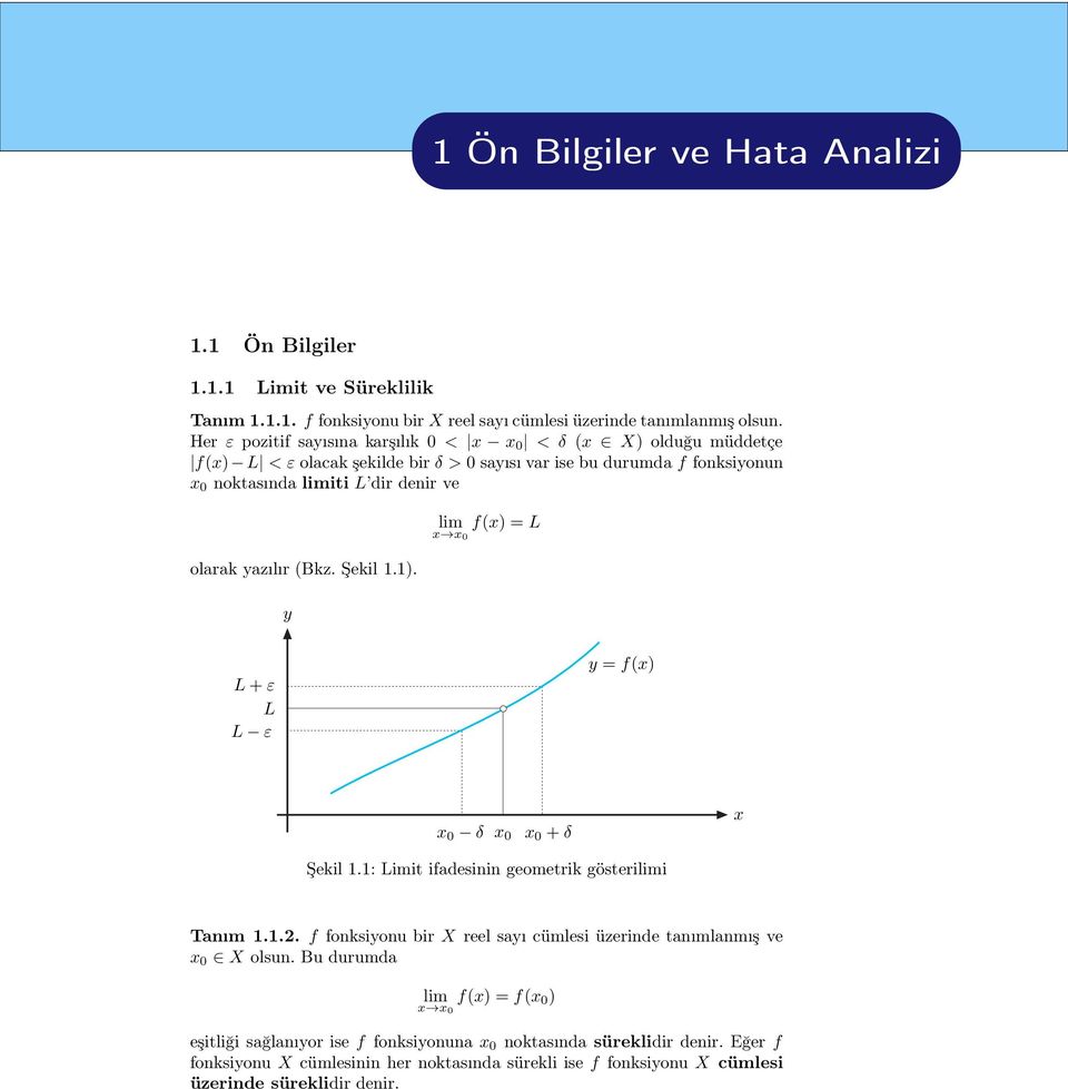 (Bkz. Şekil 1.1). y lim f(x) =L x x 0 L + ε L L ε y = f(x) x 0 δ x 0 x 0 + δ x Şekil 1.1: Limit ifadesinin geometrik gösterilimi Tanım 1.1.. f fonksiyonu bir X reel sayı cümlesi üzerinde tanımlanmış ve x 0 X olsun.