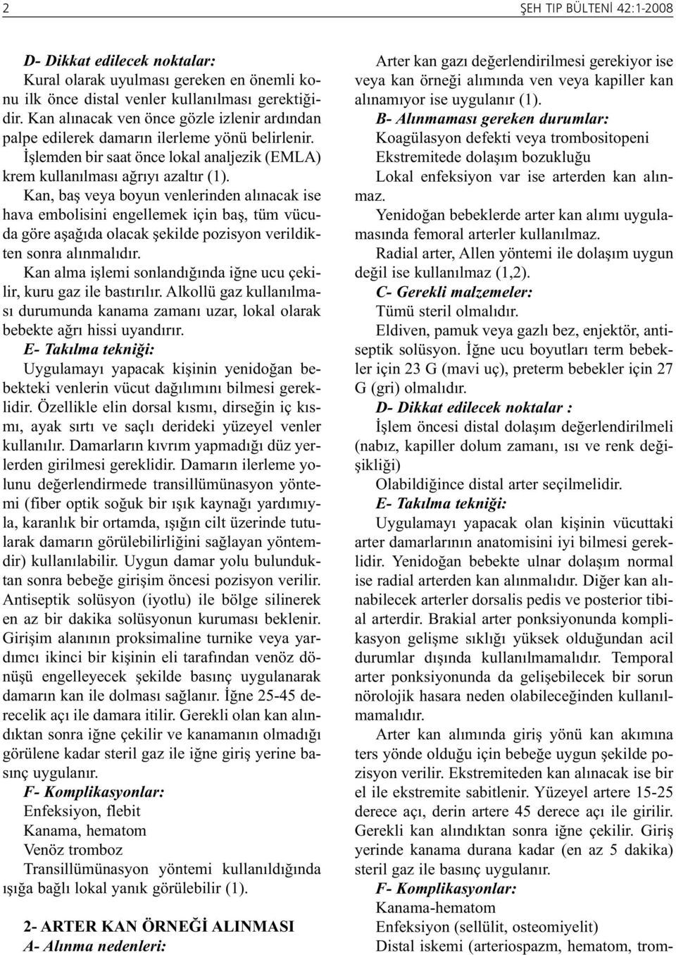 Yenidoğan bebeklerde arter kan alımı uygulamasında femoral arterler kullanılmaz. Radial arter, Allen yöntemi ile dolaşım uygun değil ise kullanılmaz (1,2). Tümü steril olmalıdır.