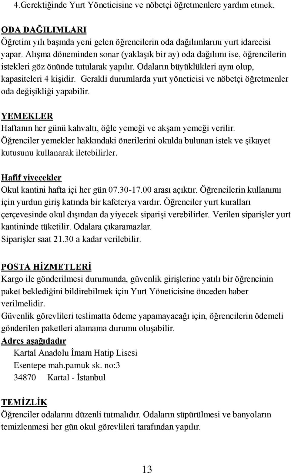 Gerakli durumlarda yurt yöneticisi ve nöbetçi öğretmenler oda değişikliği yapabilir. YEMEKLER Haftanın her günü kahvaltı, öğle yemeği ve akşam yemeği verilir.