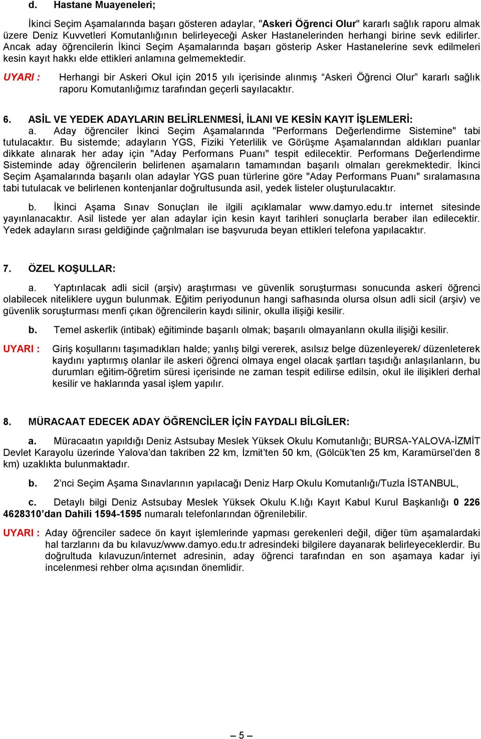 UYARI : Herhangi bir Askeri Okul için 2015 yılı içerisinde alınmış Askeri Öğrenci Olur kararlı sağlık raporu Komutanlığımız tarafından geçerli sayılacaktır. 6.