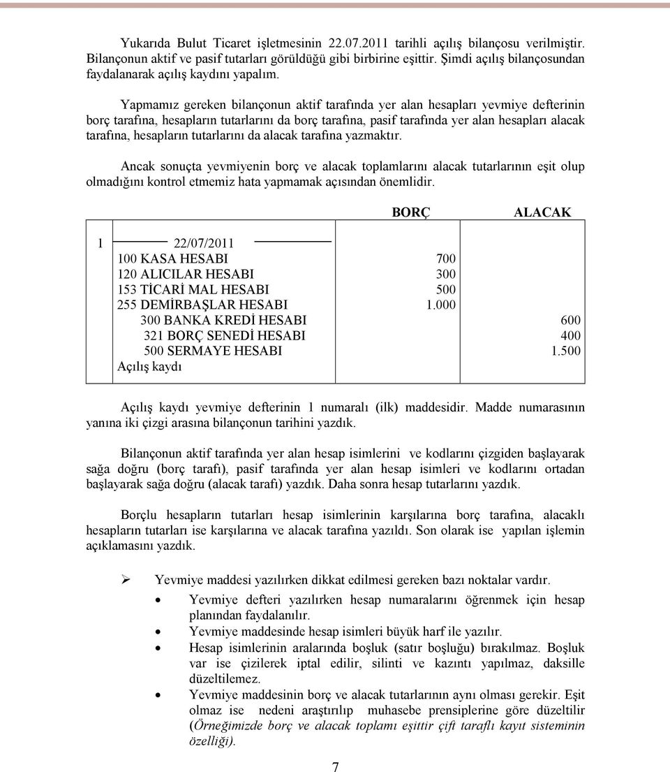 Yapmamız gereken bilançonun aktif tarafında yer alan hesapları yevmiye defterinin borç tarafına, hesapların tutarlarını da borç tarafına, pasif tarafında yer alan hesapları alacak tarafına,