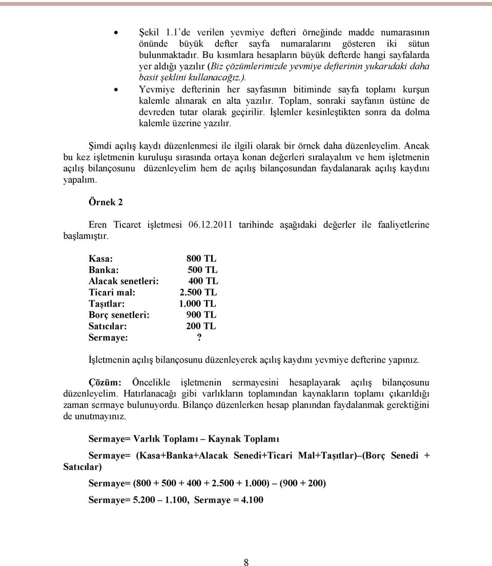 Yevmiye defterinin her sayfasının bitiminde sayfa toplamı kurşun kalemle alınarak en alta yazılır. Toplam, sonraki sayfanın üstüne de devreden tutar olarak geçirilir.