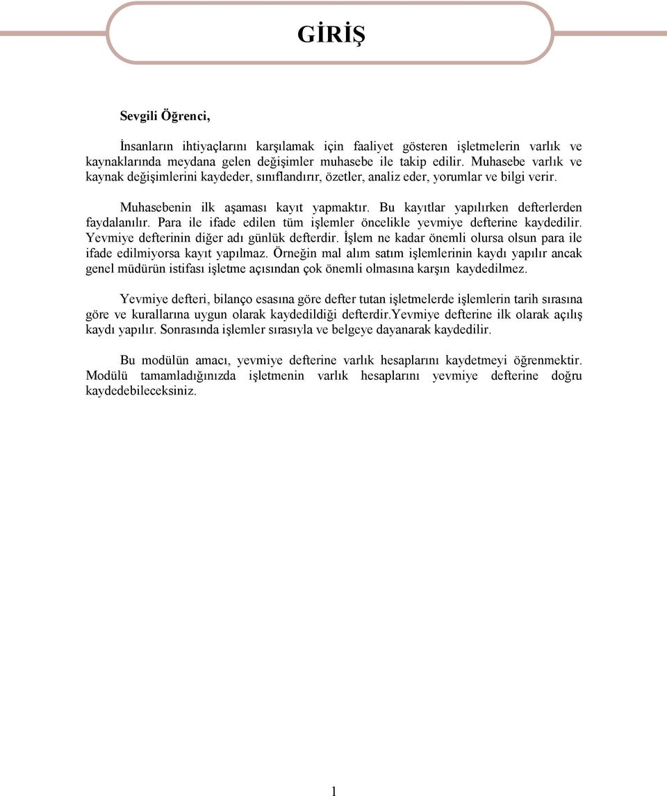 Bu kayıtlar yapılırken defterlerden faydalanılır. Para ile ifade edilen tüm işlemler öncelikle yevmiye defterine kaydedilir. Yevmiye defterinin diğer adı günlük defterdir.