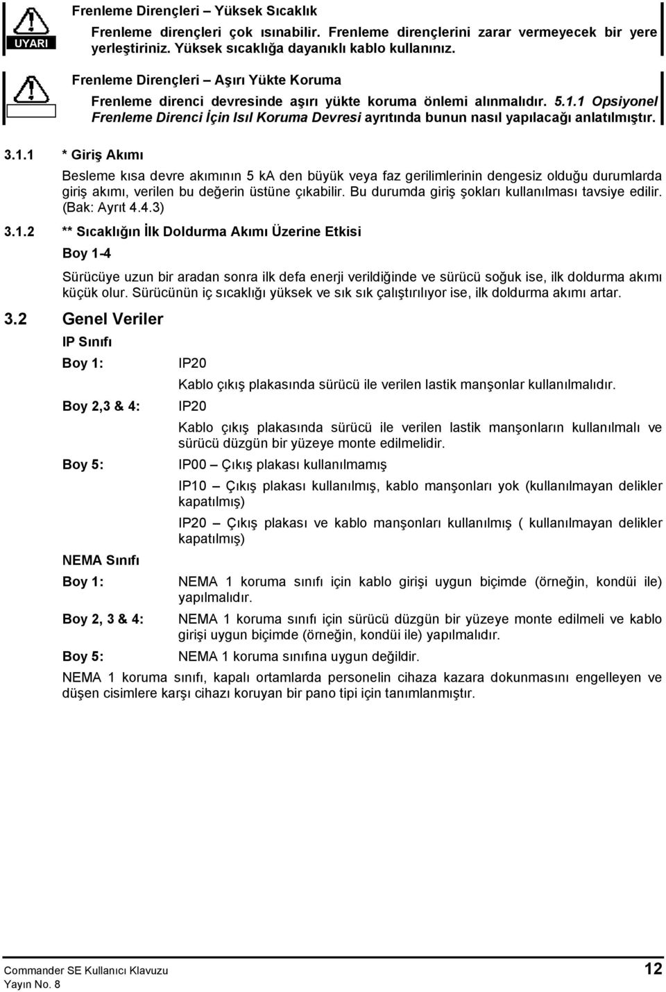 1 Opsiyonel Frenleme Direnci İçin Isıl Koruma Devresi ayrıtında bunun nasıl yapılacağı anlatılmıştır. 3.1.1 * Giriş Akımı Besleme kısa devre akımının 5 ka den büyük veya faz gerilimlerinin dengesiz olduğu durumlarda giriş akımı, verilen bu değerin üstüne çıkabilir.