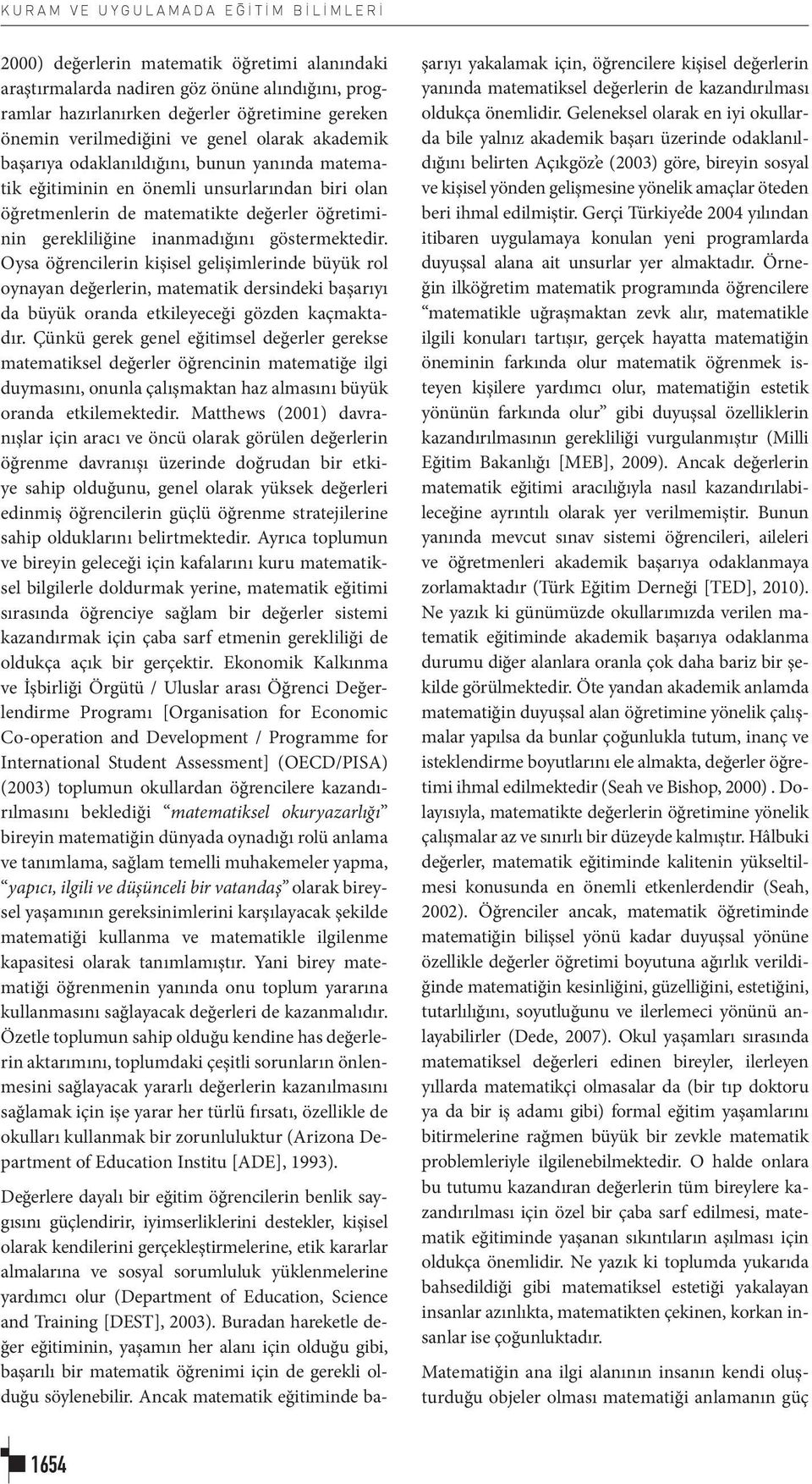 inanmadığını göstermektedir. Oysa öğrencilerin kişisel gelişimlerinde büyük rol oynayan değerlerin, matematik dersindeki başarıyı da büyük oranda etkileyeceği gözden kaçmaktadır.