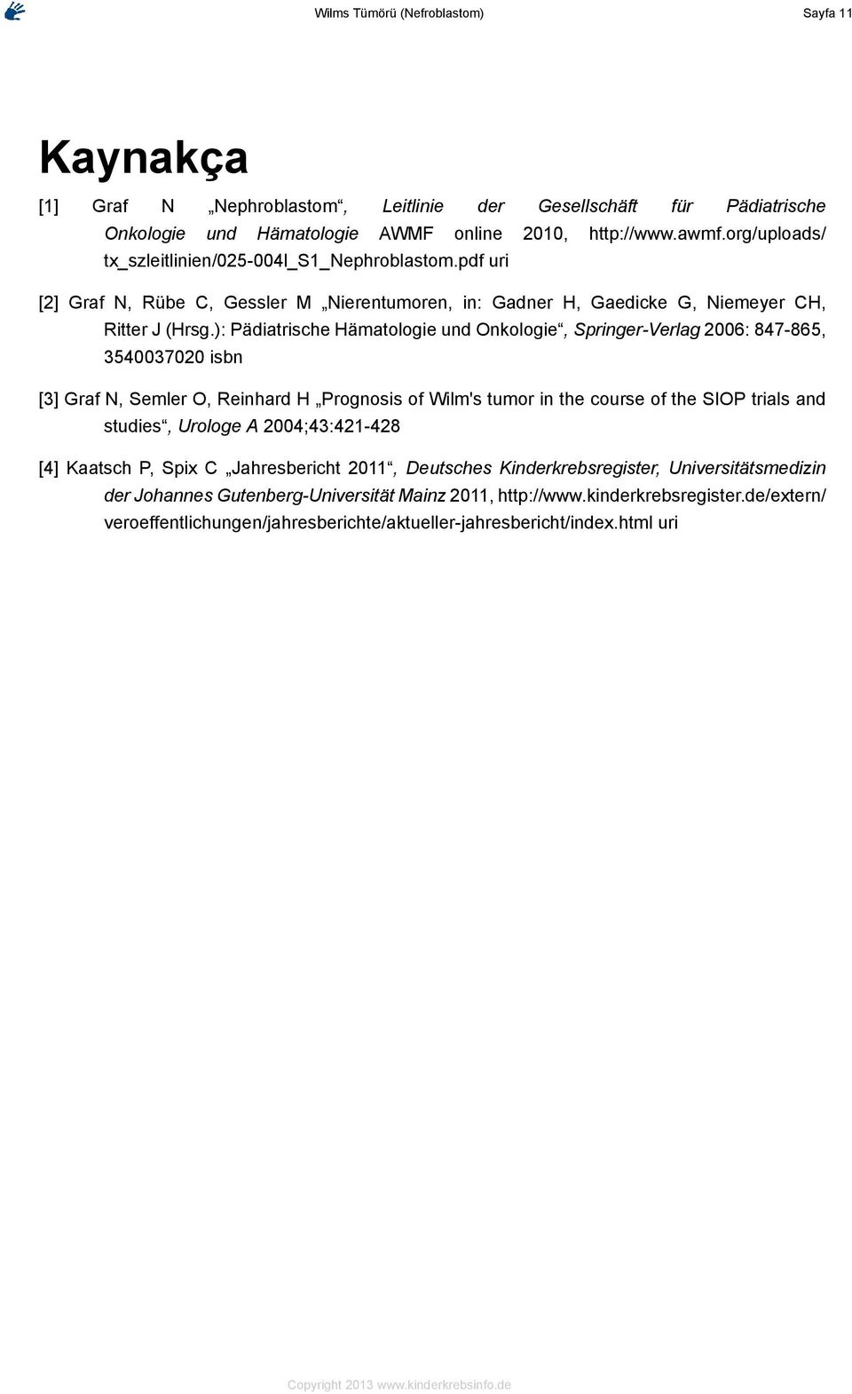 ): Pädiatrische Hämatologie und Onkologie, Springer-Verlag 2006: 847-865, 3540037020 isbn [3] Graf N, Semler O, Reinhard H Prognosis of Wilm's tumor in the course of the SIOP trials and studies,