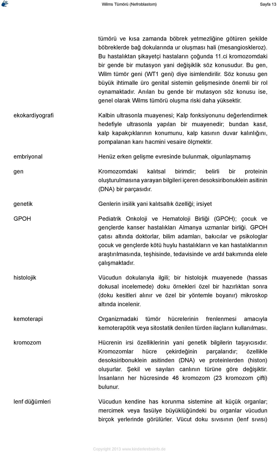 Söz konusu gen büyük ihtimalle üro genital sistemin gelişmesinde önemli bir rol oynamaktadır. Anılan bu gende bir mutasyon söz konusu ise, genel olarak Wilms tümörü oluşma riski daha yüksektir.