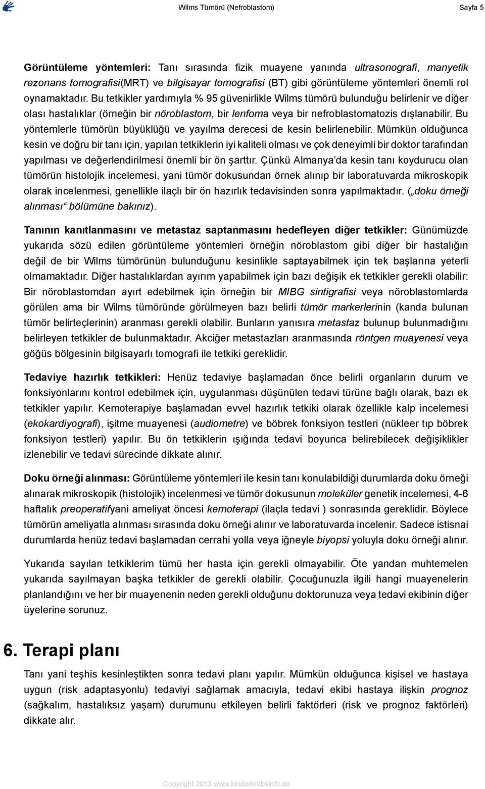 Bu tetkikler yardımıyla % 95 güvenirlikle Wilms tümörü bulunduğu belirlenir ve diğer olası hastalıklar (örneğin bir nöroblastom, bir lenfoma veya bir nefroblastomatozis dışlanabilir.