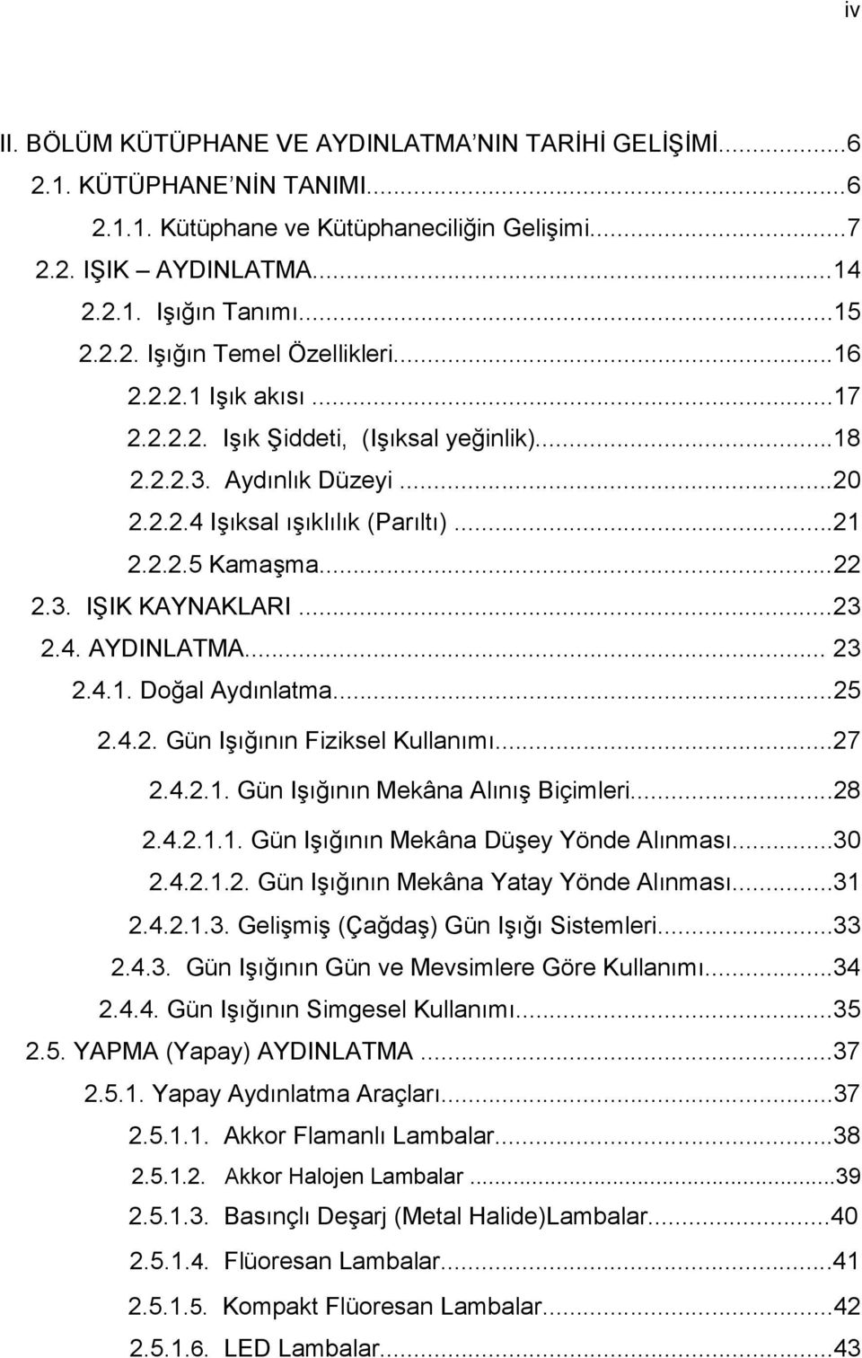 .. 23 2.4.1. Doğal Aydınlatma...25 2.4.2. Gün Işığının Fiziksel Kullanımı...27 2.4.2.1. Gün Işığının Mekâna Alınış Biçimleri...28 2.4.2.1.1. Gün Işığının Mekâna Düşey Yönde Alınması...30 2.4.2.1.2. Gün Işığının Mekâna Yatay Yönde Alınması.