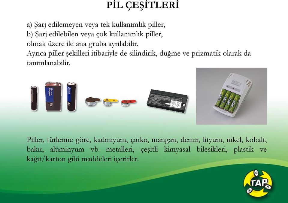 Ayrıca piller şekilleri itibariyle de silindirik, düğme ve prizmatik olarak da tanımlanabilir.