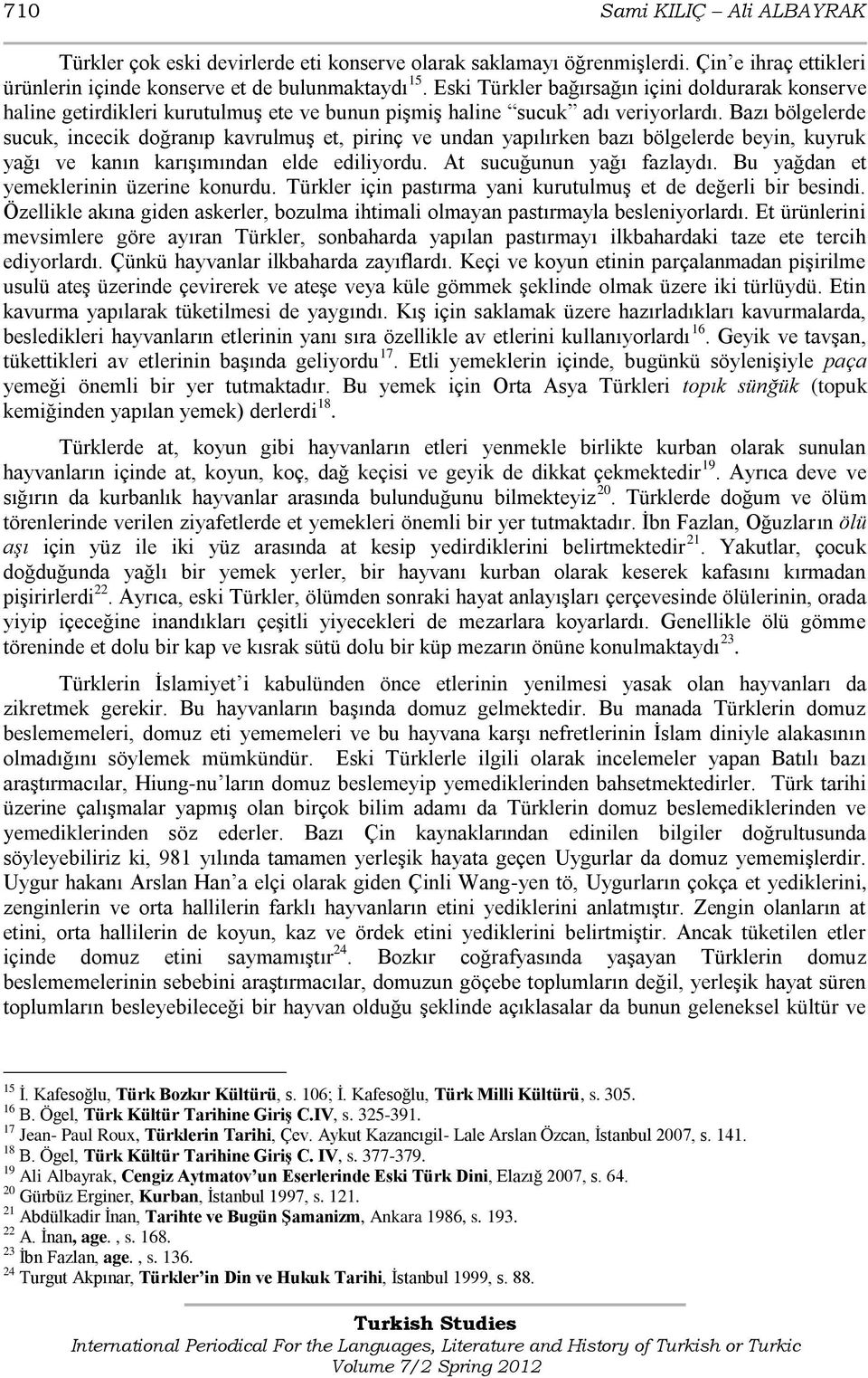 Bazı bölgelerde sucuk, incecik doğranıp kavrulmuģ et, pirinç ve undan yapılırken bazı bölgelerde beyin, kuyruk yağı ve kanın karıģımından elde ediliyordu. At sucuğunun yağı fazlaydı.