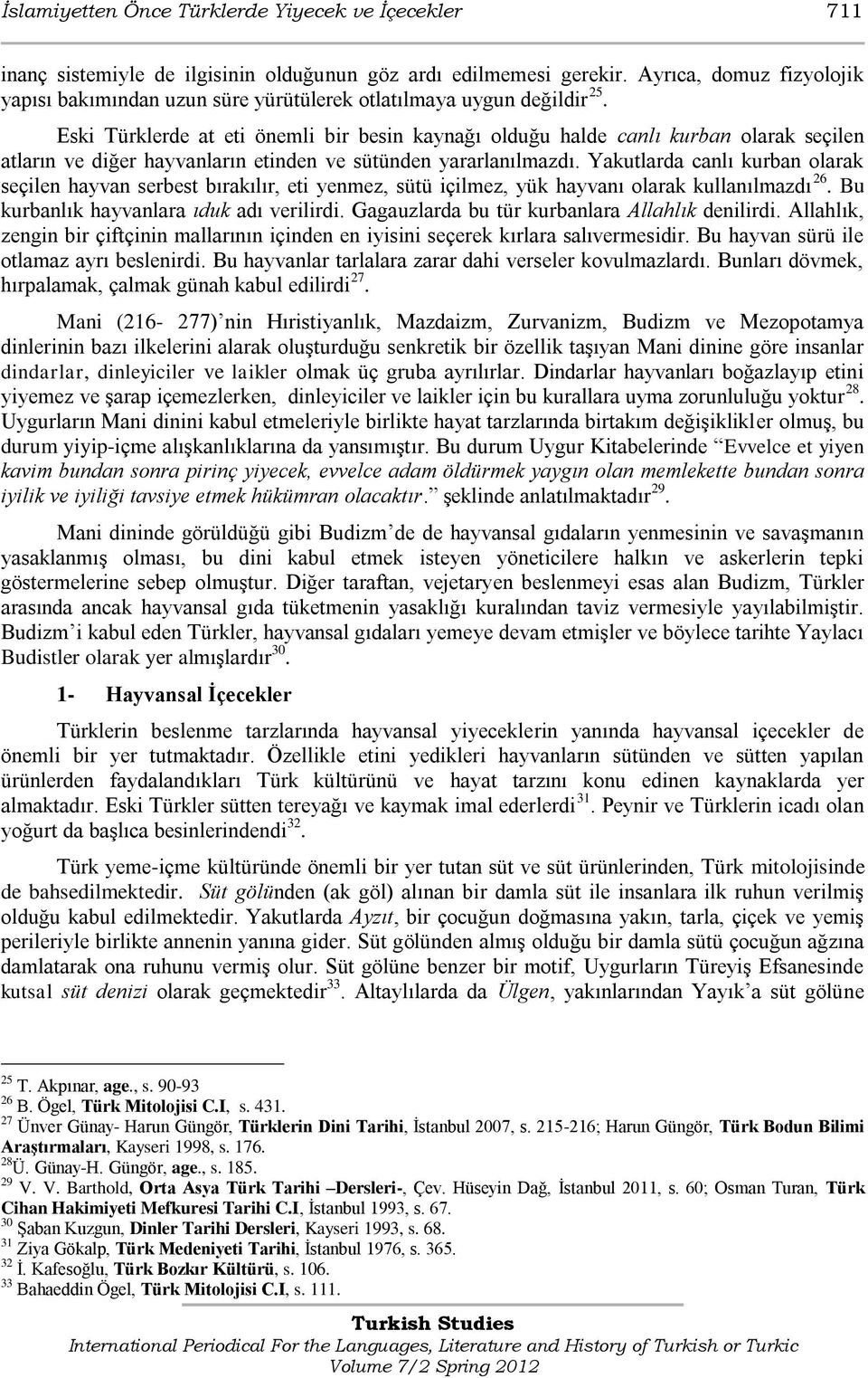 Eski Türklerde at eti önemli bir besin kaynağı olduğu halde canlı kurban olarak seçilen atların ve diğer hayvanların etinden ve sütünden yararlanılmazdı.