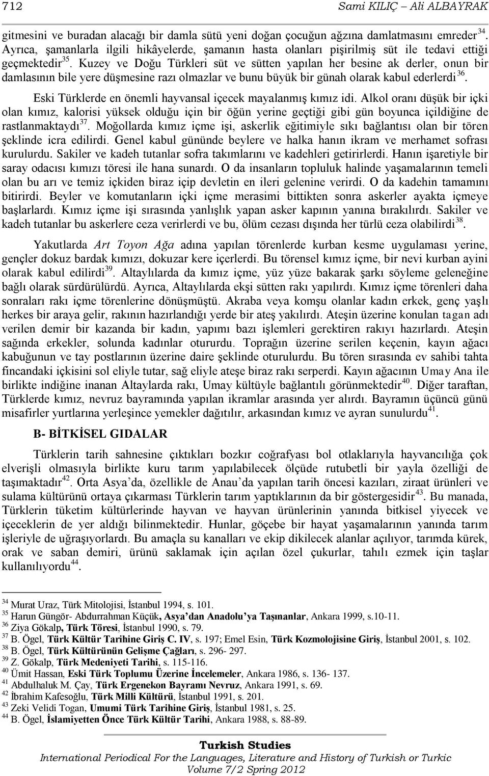 Kuzey ve Doğu Türkleri süt ve sütten yapılan her besine ak derler, onun bir damlasının bile yere düģmesine razı olmazlar ve bunu büyük bir günah olarak kabul ederlerdi 36.