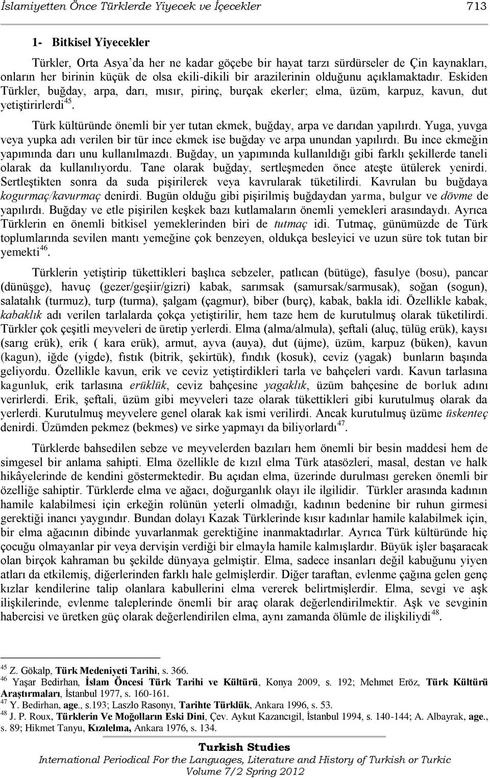 Türk kültüründe önemli bir yer tutan ekmek, buğday, arpa ve darıdan yapılırdı. Yuga, yuvga veya yupka adı verilen bir tür ince ekmek ise buğday ve arpa unundan yapılırdı.