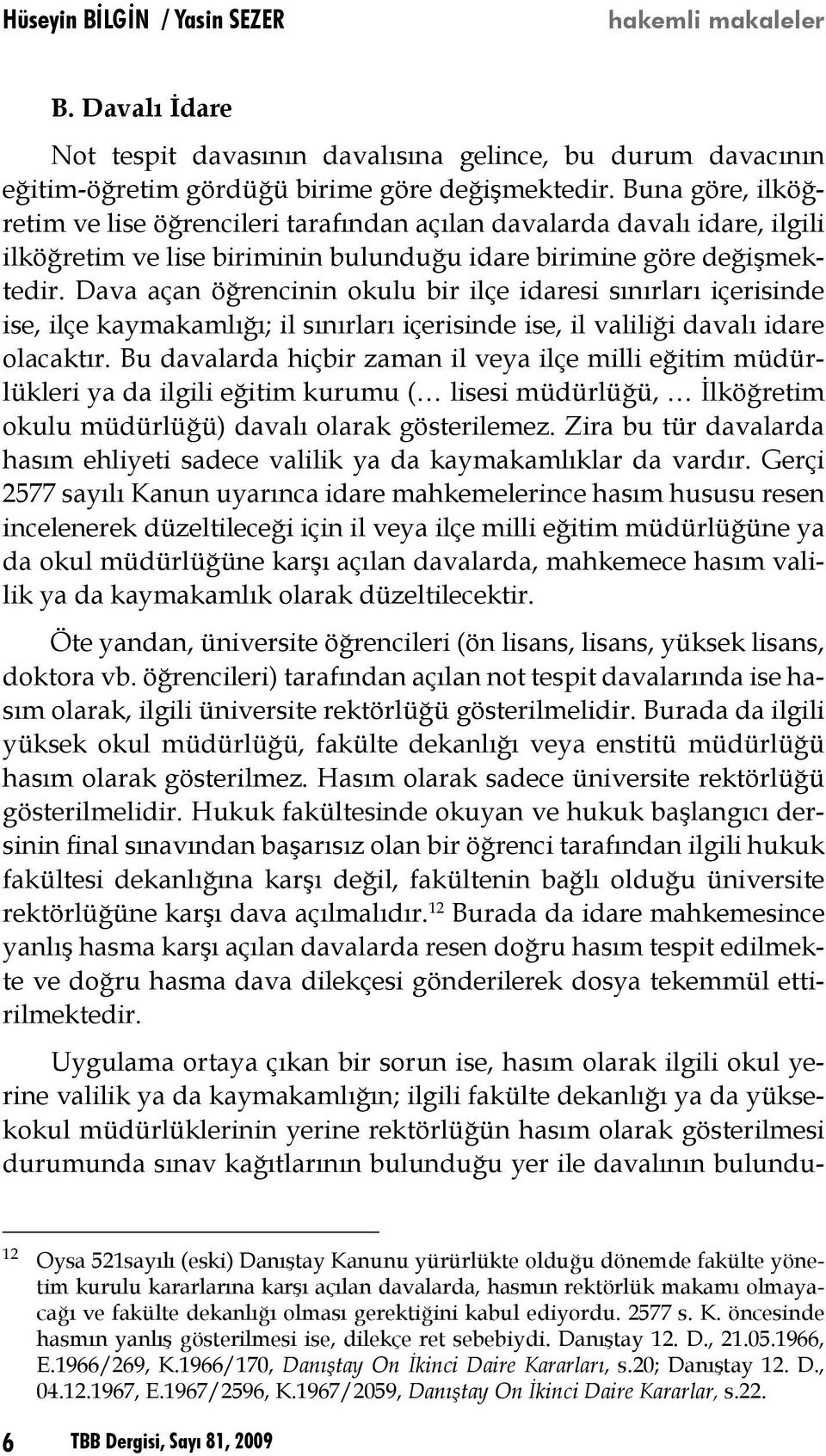 Dava açan öğrencinin okulu bir ilçe idaresi sınırları içerisinde ise, ilçe kaymakamlığı; il sınırları içerisinde ise, il valiliği davalı idare olacaktır.