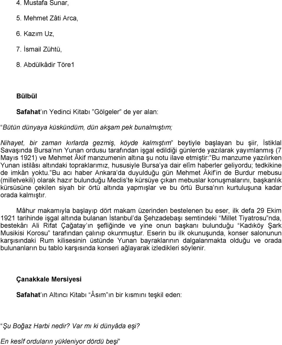 şiir, İstiklal Savaşında Bursa nın Yunan ordusu tarafından işgal edildiği günlerde yazılarak yayımlanmış (7 Mayıs 1921) ve Mehmet Âkif manzumenin altına şu notu ilave etmiştir: Bu manzume yazılırken