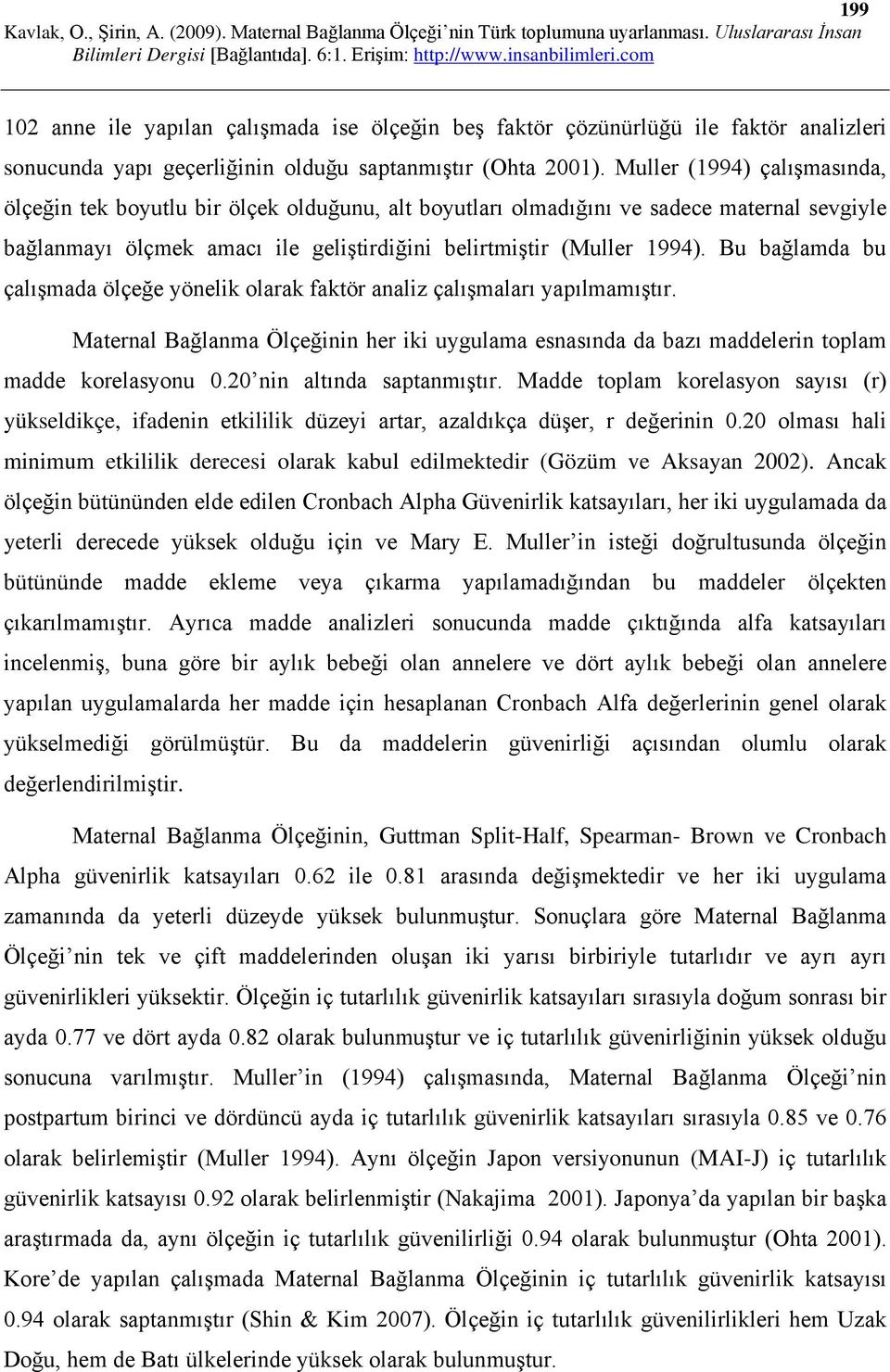 Bu bağlamda bu çalışmada ölçeğe yönelik olarak faktör analiz çalışmaları yapılmamıştır. Maternal Bağlanma Ölçeğinin her iki uygulama esnasında da bazı maddelerin toplam madde korelasyonu 0.