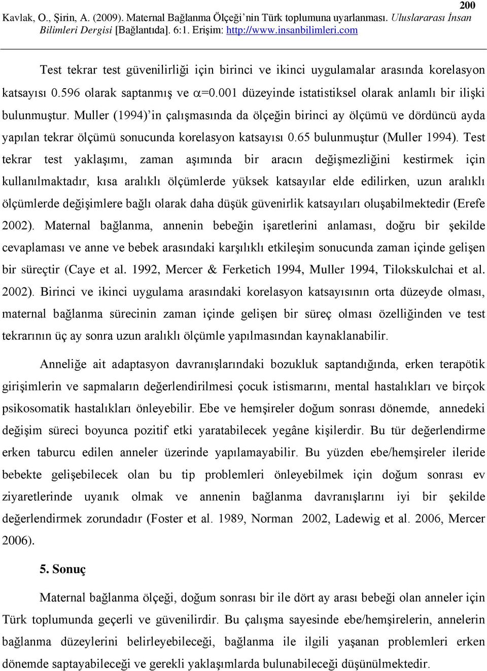 Test tekrar test yaklaşımı, zaman aşımında bir aracın değişmezliğini kestirmek için kullanılmaktadır, kısa aralıklı ölçümlerde yüksek katsayılar elde edilirken, uzun aralıklı ölçümlerde değişimlere