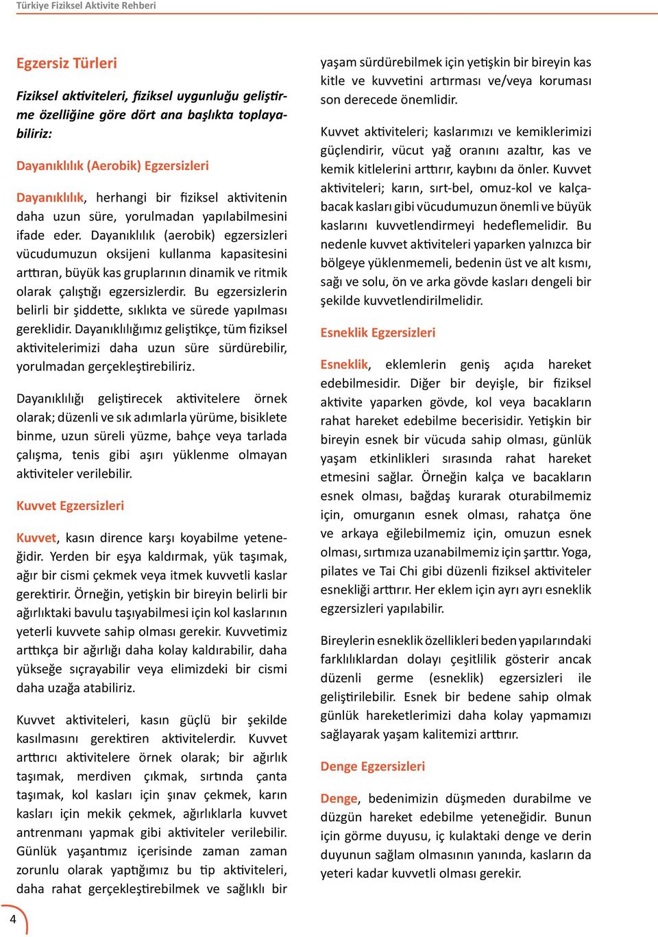 Dayanıklılık (aerobik) egzersizleri vücudumuzun oksijeni kullanma kapasitesini arttıran, büyük kas gruplarının dinamik ve ritmik olarak çalıştığı egzersizlerdir.