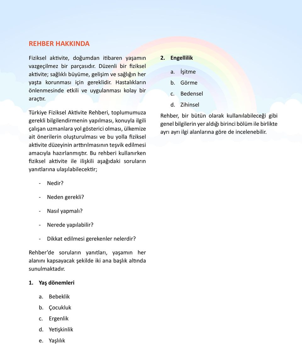 Türkiye Fiziksel Aktivite Rehberi, toplumumuza gerekli bilgilendirmenin yapılması, konuyla ilgili çalışan uzmanlara yol gösterici olması, ülkemize ait önerilerin oluşturulması ve bu yolla fiziksel