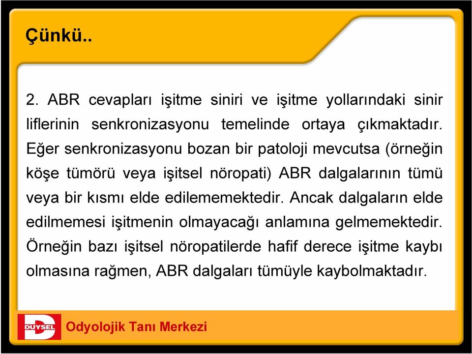 Eğer senkronizasyonu bozan bir patoloji mevcutsa (örneğin köşe tümörü veya işitsel nöropati) ABR dalgalarının tümü