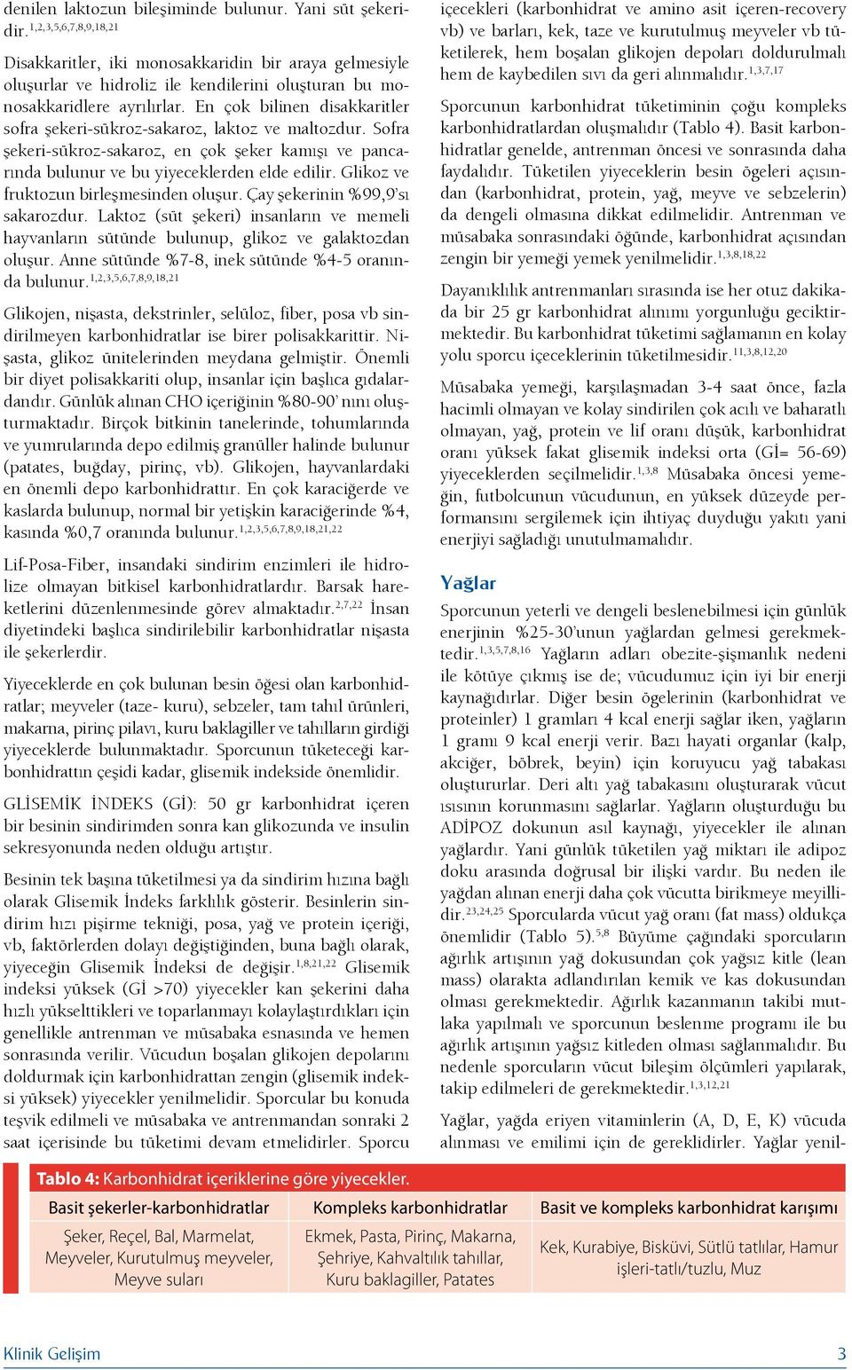 En çok bilinen disakkaritler sofra şekeri-sükroz-sakaroz, laktoz ve maltozdur. Sofra şekeri-sükroz-sakaroz, en çok şeker kamışı ve pancarında bulunur ve bu yiyeceklerden elde edilir.