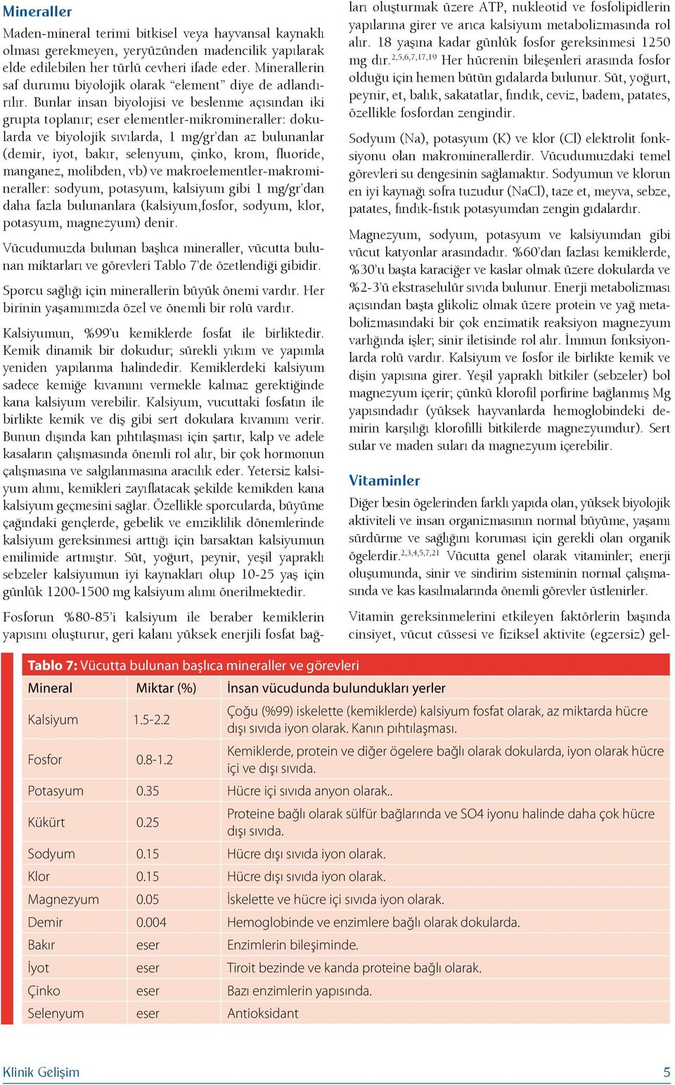 Bunlar insan biyolojisi ve beslenme açısından iki grupta toplanır; eser elementler-mikromineraller: dokularda ve biyolojik sıvılarda, 1 mg/gr dan az bulunanlar (demir, iyot, bakır, selenyum, çinko,