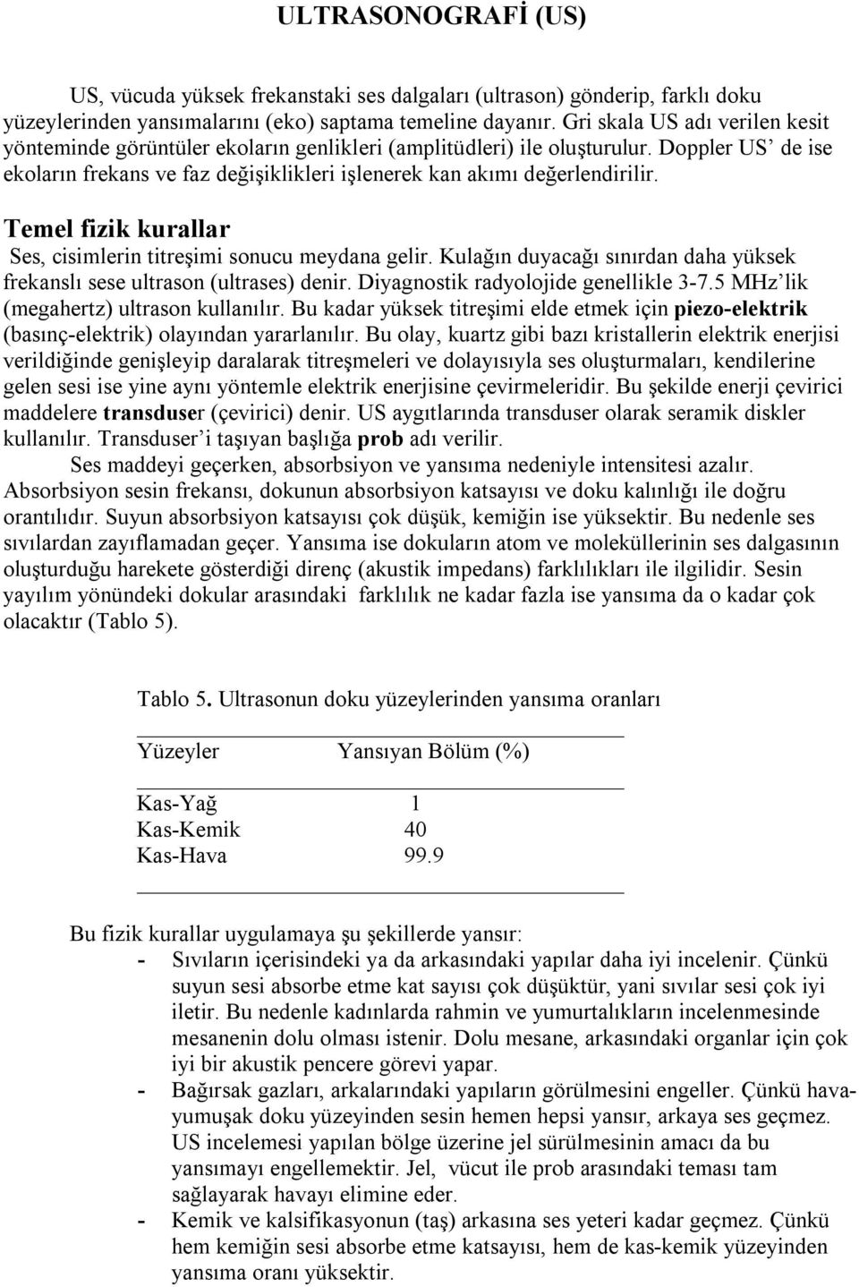 Temel fizik kurallar Ses, cisimlerin titreşimi sonucu meydana gelir. Kulağın duyacağı sınırdan daha yüksek frekanslı sese ultrason (ultrases) denir. Diyagnostik radyolojide genellikle 3-7.