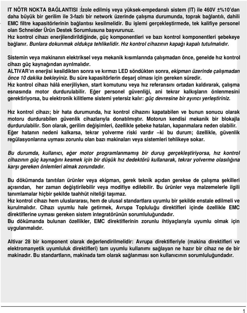 H z kontrol cihaz enerjilendirildi inde, güç komponentleri ve baz kontrol komponentleri flebekeye ba lan r. Bunlara dokunmak oldukça tehlikelidir. H z kontrol cihaz n n kapa kapal tutulmal d r.