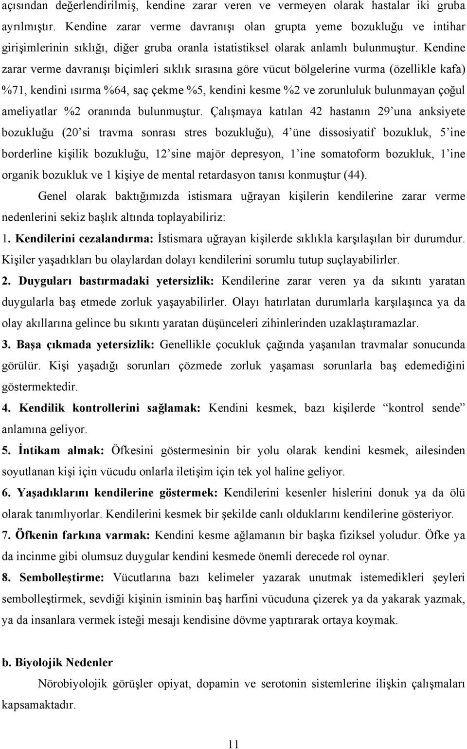 Kendine zarar verme davranışı biçimleri sıklık sırasına göre vücut bölgelerine vurma (özellikle kafa) %71, kendini ısırma %64, saç çekme %5, kendini kesme %2 ve zorunluluk bulunmayan çoğul