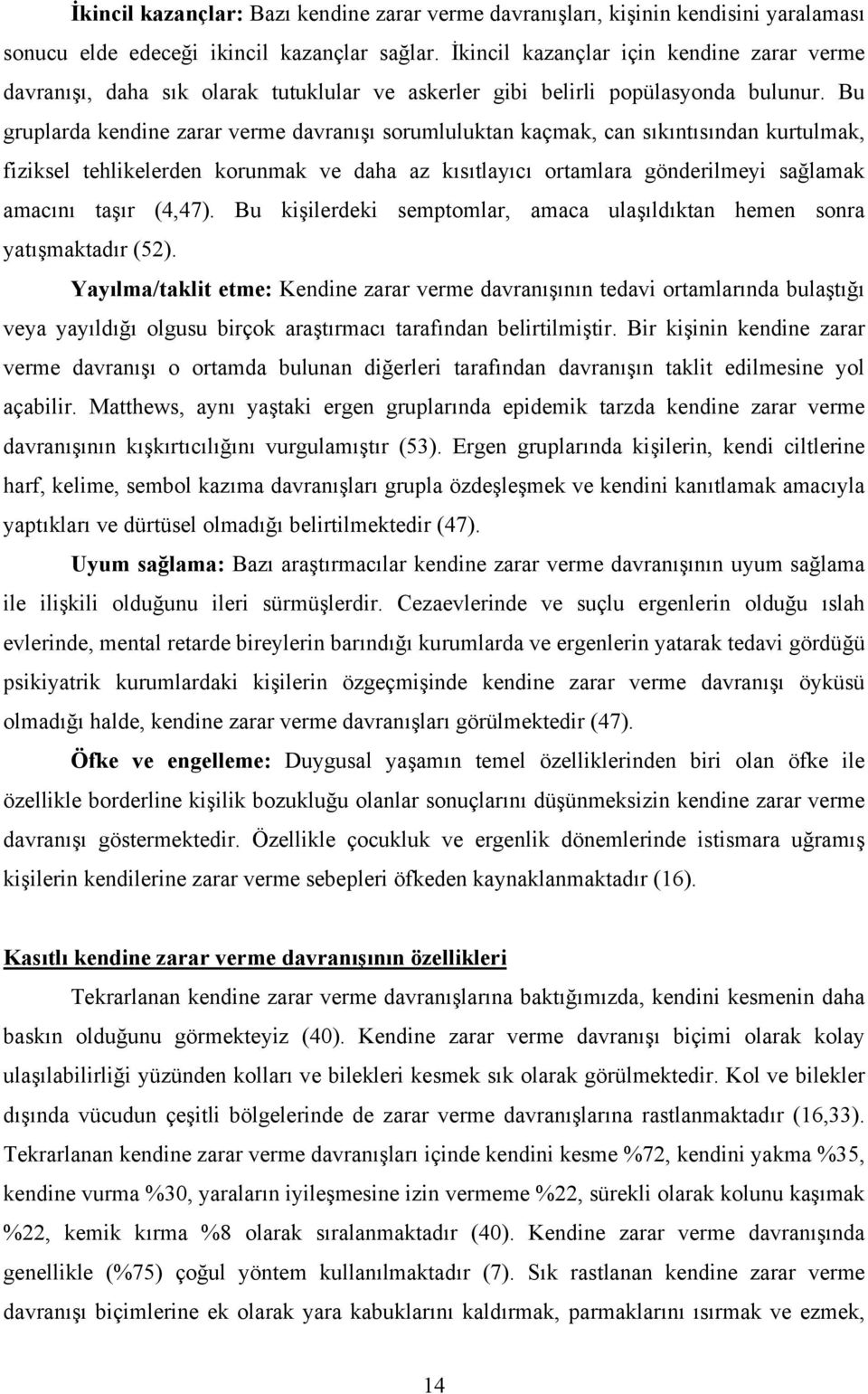 Bu gruplarda kendine zarar verme davranışı sorumluluktan kaçmak, can sıkıntısından kurtulmak, fiziksel tehlikelerden korunmak ve daha az kısıtlayıcı ortamlara gönderilmeyi sağlamak amacını taşır