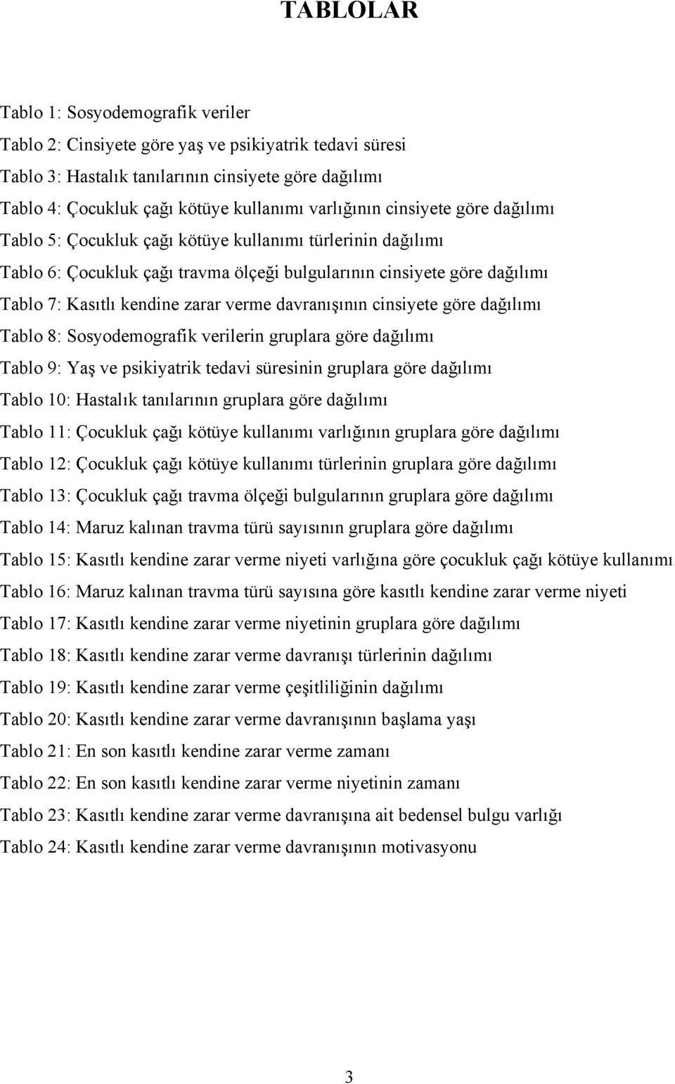 verme davranışının cinsiyete göre dağılımı Tablo 8: Sosyodemografik verilerin gruplara göre dağılımı Tablo 9: Yaş ve psikiyatrik tedavi süresinin gruplara göre dağılımı Tablo 10: Hastalık tanılarının