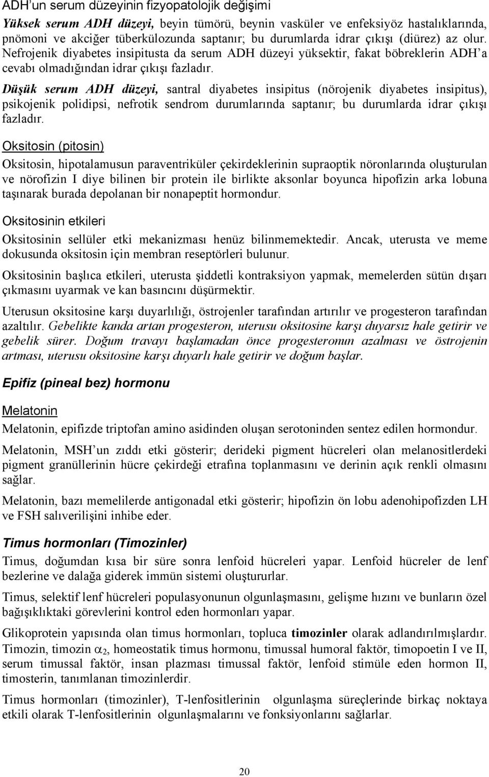 Düşük serum ADH düzeyi, santral diyabetes insipitus (nörojenik diyabetes insipitus), psikojenik polidipsi, nefrotik sendrom durumlarında saptanır; bu durumlarda idrar çıkışı fazladır.