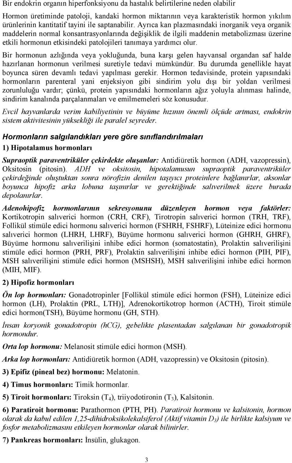 Ayrıca kan plazmasındaki inorganik veya organik maddelerin normal konsantrasyonlarında değişiklik de ilgili maddenin metabolizması üzerine etkili hormonun etkisindeki patolojileri tanımaya yardımcı