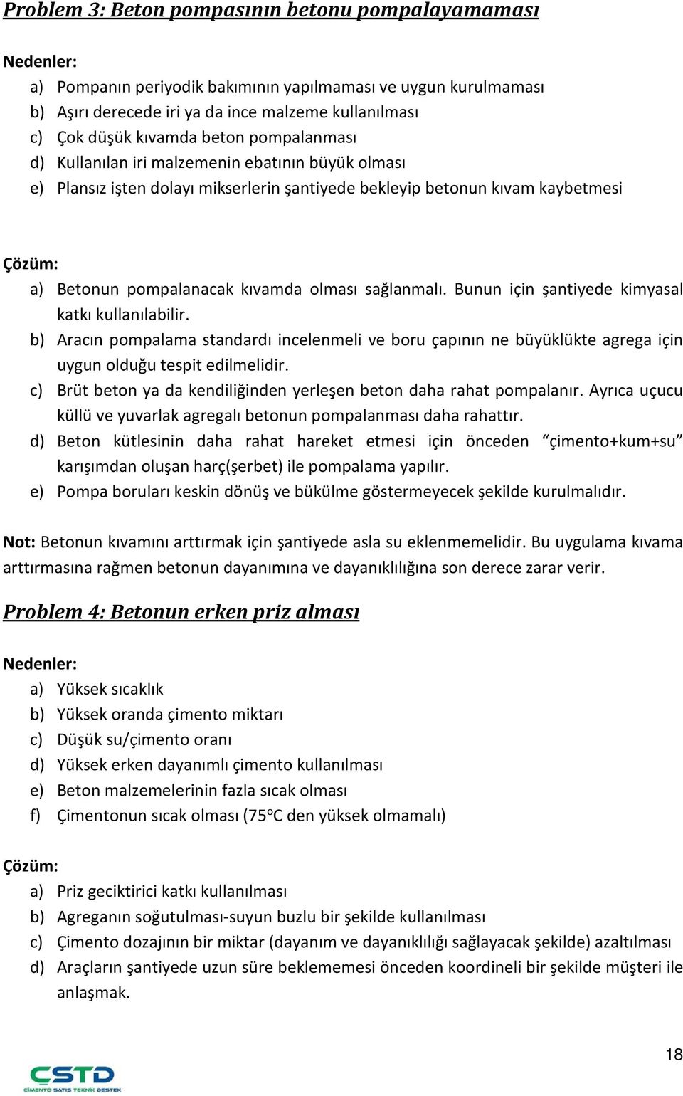 sağlanmalı. Bunun için şantiyede kimyasal katkı kullanılabilir. b) Aracın pompalama standardı incelenmeli ve boru çapının ne büyüklükte agrega için uygun olduğu tespit edilmelidir.