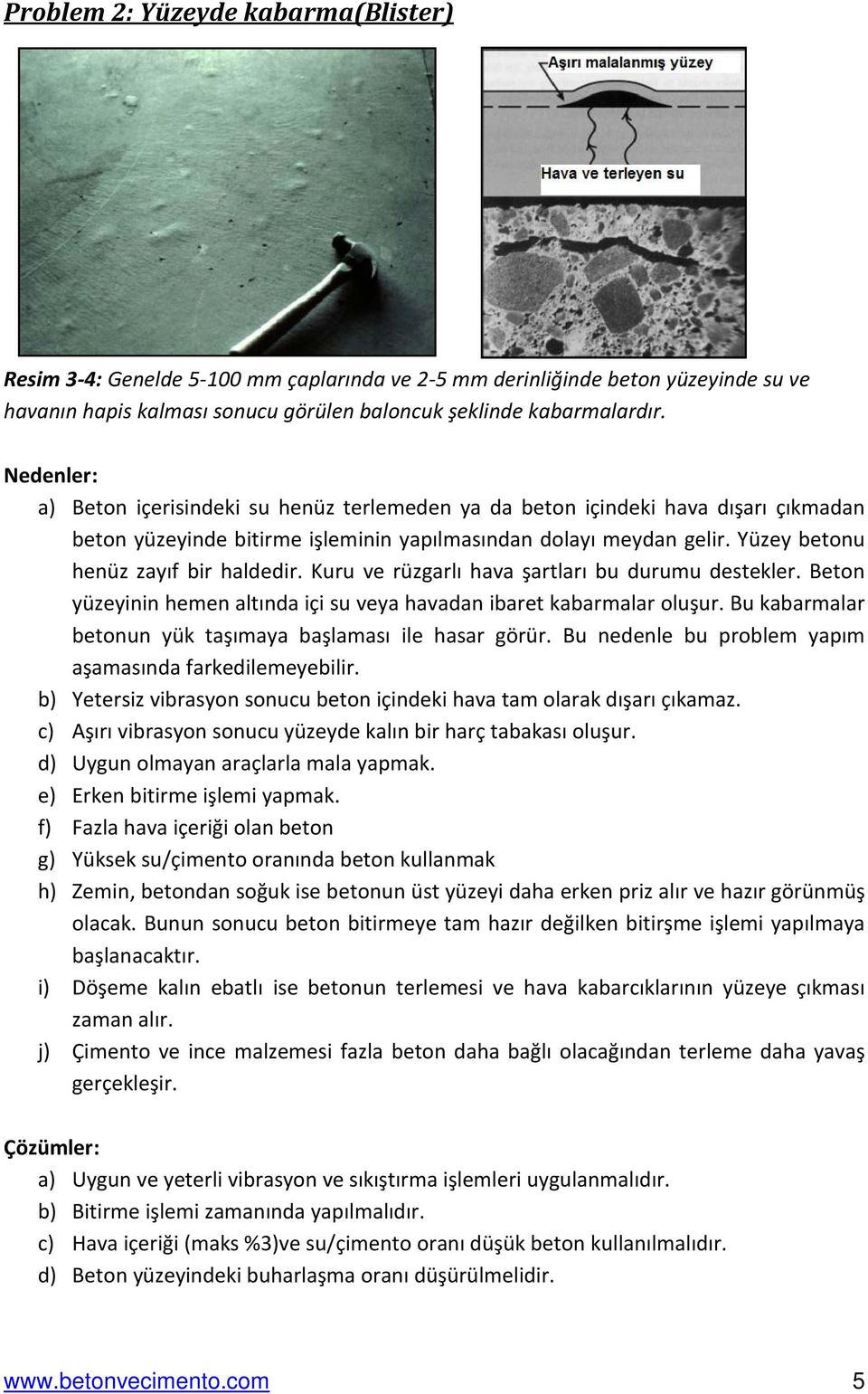 Kuru ve rüzgarlı hava şartları bu durumu destekler. Beton yüzeyinin hemen altında içi su veya havadan ibaret kabarmalar oluşur. Bu kabarmalar betonun yük taşımaya başlaması ile hasar görür.