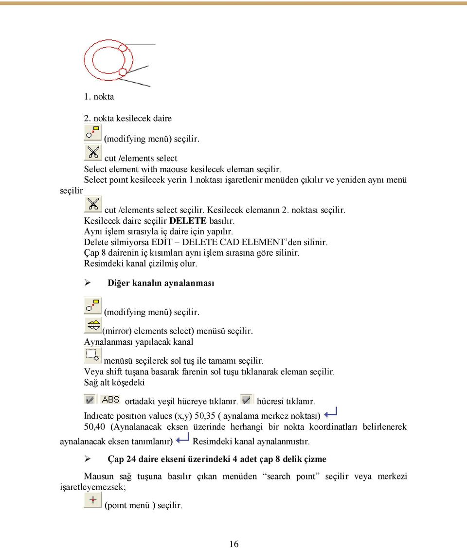 Aynı işlem sırasıyla iç daire için yapılır. Delete silmiyorsa EDİT DELETE CAD ELEMENT den silinir. Çap 8 dairenin iç kısımları aynı işlem sırasına göre silinir. Resimdeki kanal çizilmiş olur.