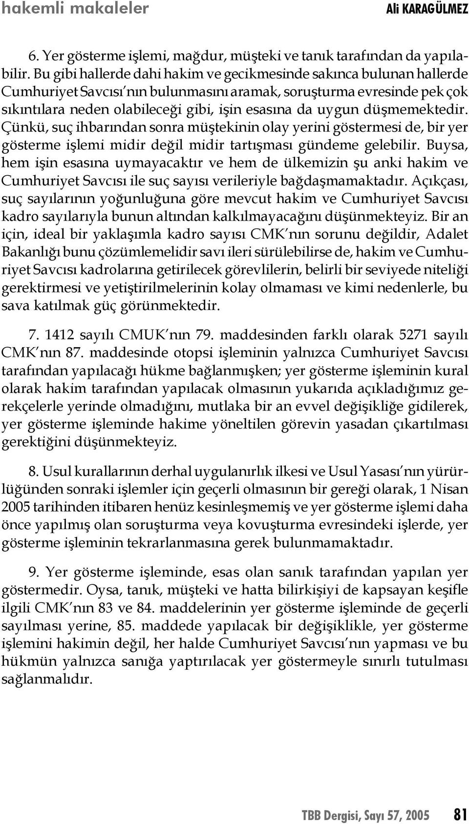 düşmemektedir. Çünkü, suç ihbarından sonra müştekinin olay yerini göstermesi de, bir yer gösterme işlemi midir değil midir tartışması gündeme gelebilir.