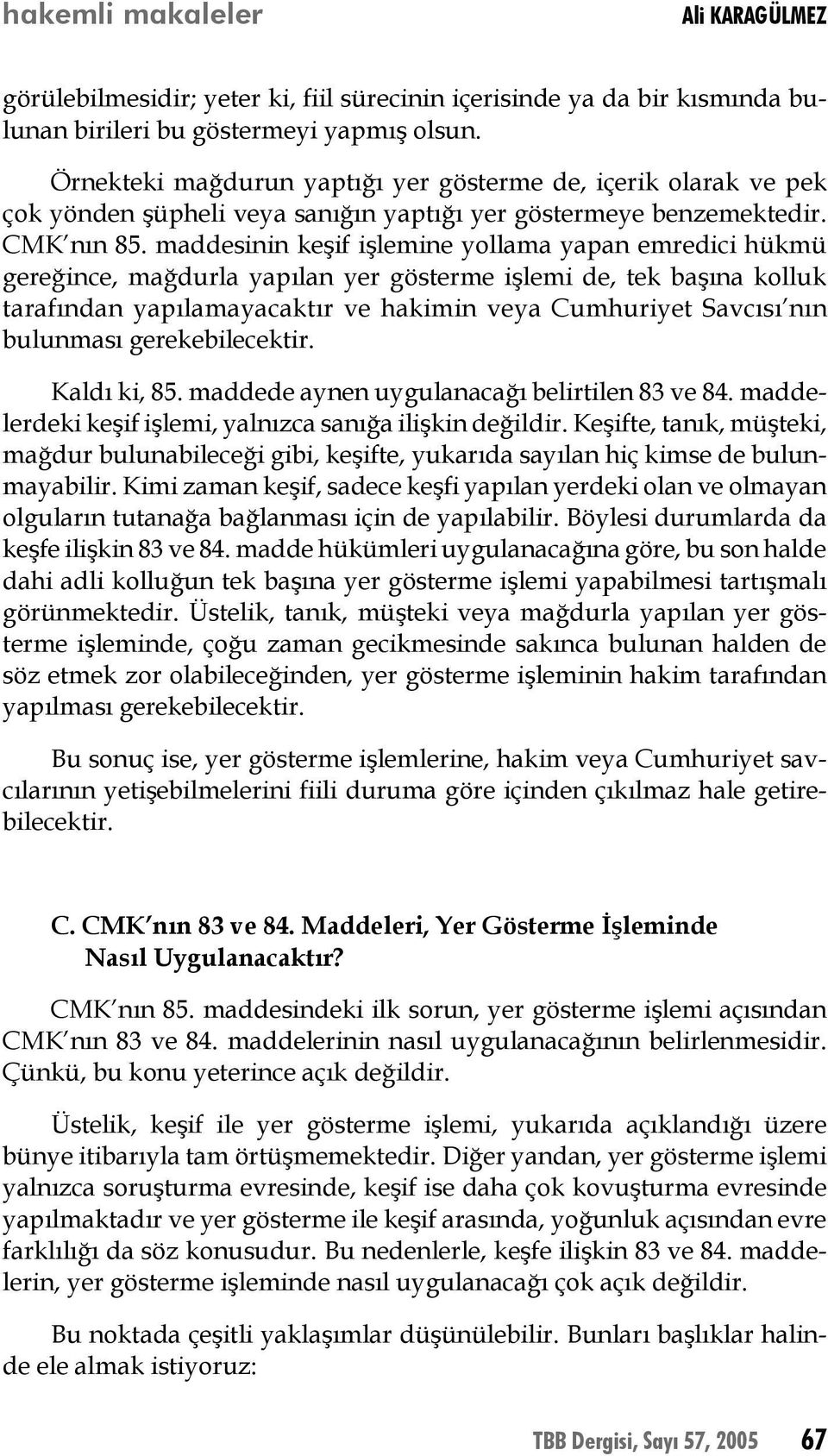 maddesinin keşif işlemine yollama yapan emredici hükmü gereğince, mağdurla yapılan yer gösterme işlemi de, tek başına kolluk tarafından yapılamayacaktır ve hakimin veya Cumhuriyet Savcısı nın