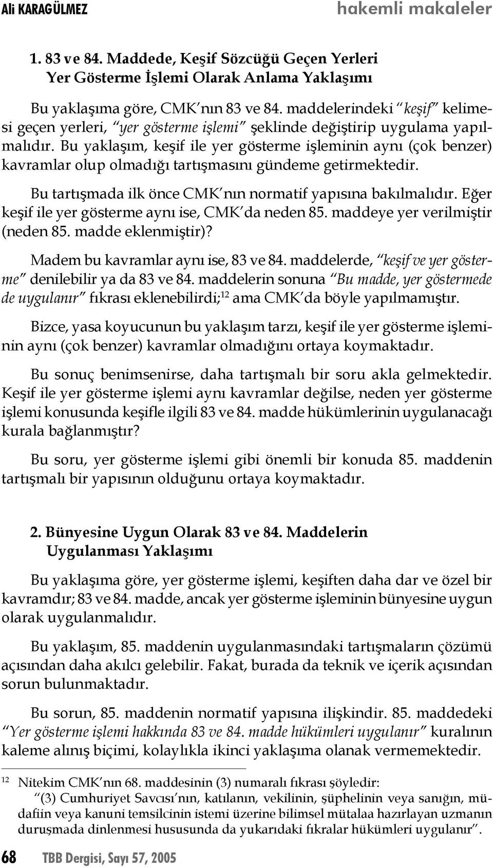 Bu yaklaşım, keşif ile yer gösterme işleminin aynı (çok benzer) kavramlar olup olmadığı tartışmasını gündeme getirmektedir. Bu tartışmada ilk önce CMK nın normatif yapısına bakılmalıdır.