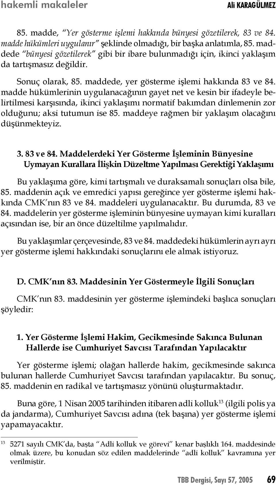 madde hükümlerinin uygulanacağının gayet net ve kesin bir ifadeyle belirtilmesi karşısında, ikinci yaklaşımı normatif bakımdan dinlemenin zor olduğunu; aksi tutumun ise 85.