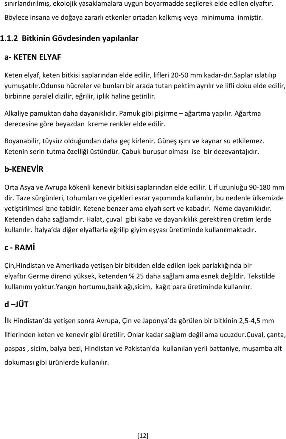 odunsu hücreler ve bunları bir arada tutan pektim ayrılır ve lifli doku elde edilir, birbirine paralel dizilir, eğrilir, iplik haline getirilir. Alkaliye pamuktan daha dayanıklıdır.