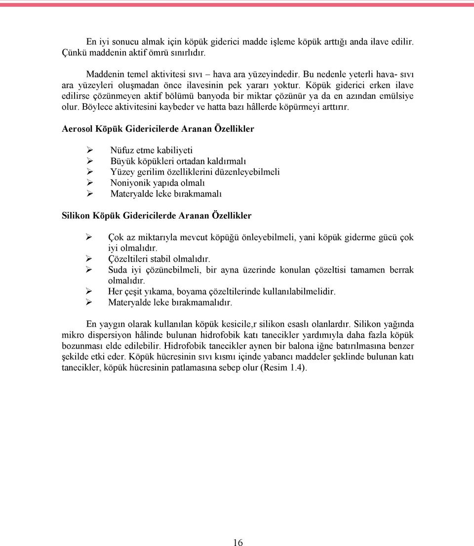 Köpük giderici erken ilave edilirse çözünmeyen aktif bölümü banyoda bir miktar çözünür ya da en azından emülsiye olur. Böylece aktivitesini kaybeder ve hatta bazı hâllerde köpürmeyi arttırır.