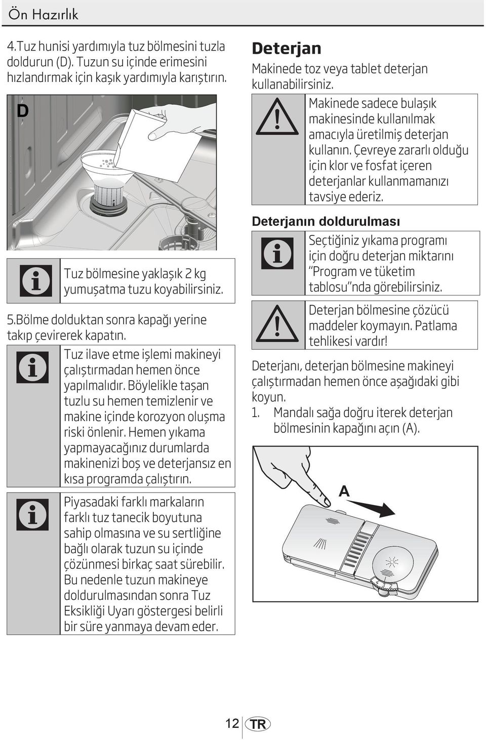 Böylelikle taşan tuzlu su hemen temizlenir ve makine içinde korozyon oluşma riski önlenir. Hemen yıkama yapmayacağınız durumlarda makinenizi boş ve deterjansız en kısa programda çalıştırın.