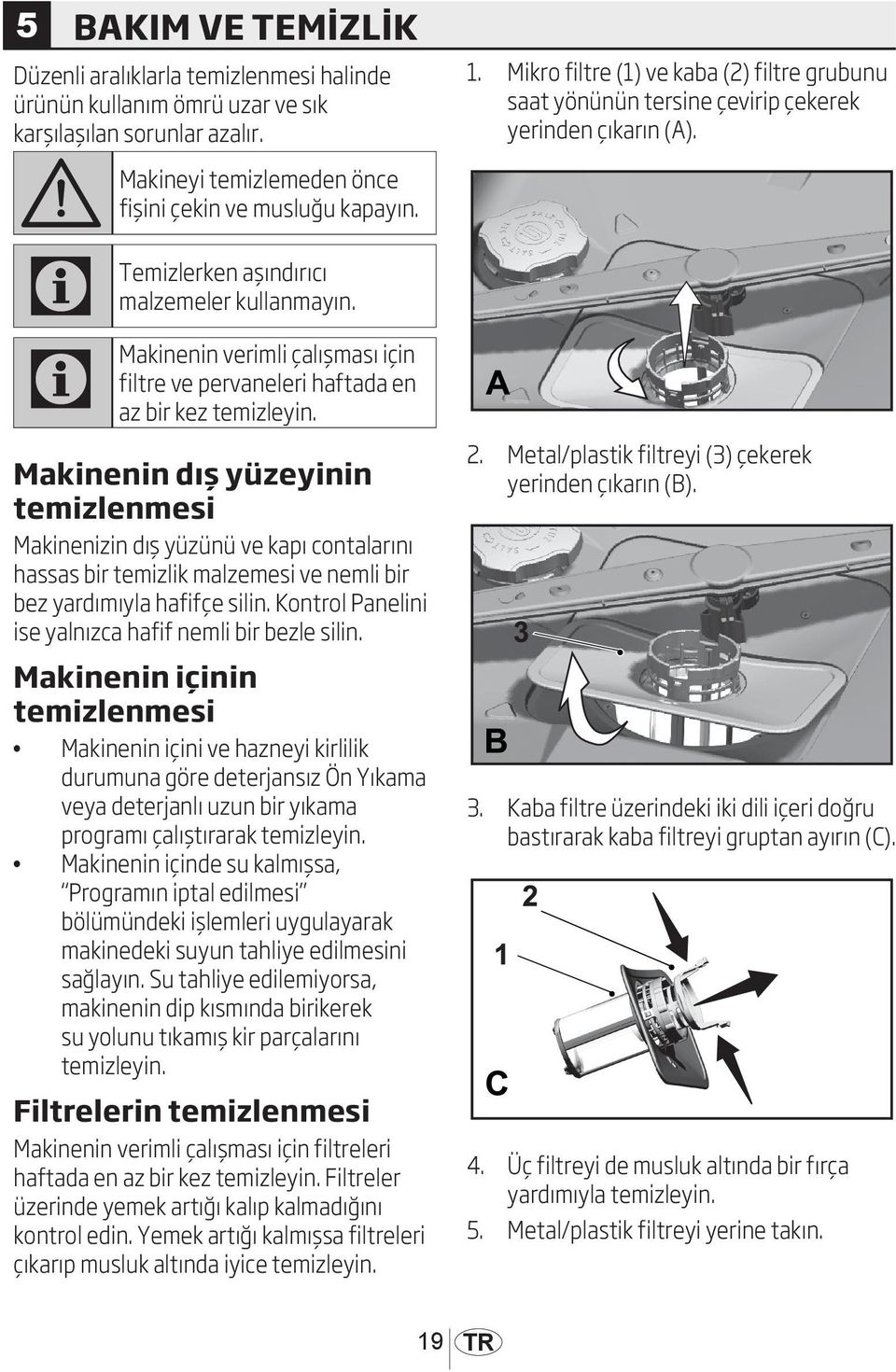 Makinenin dış yüzeyinin temizlenmesi Makinenizin dış yüzünü ve kapı contalarını hassas bir temizlik malzemesi ve nemli bir bez yardımıyla hafifçe silin.