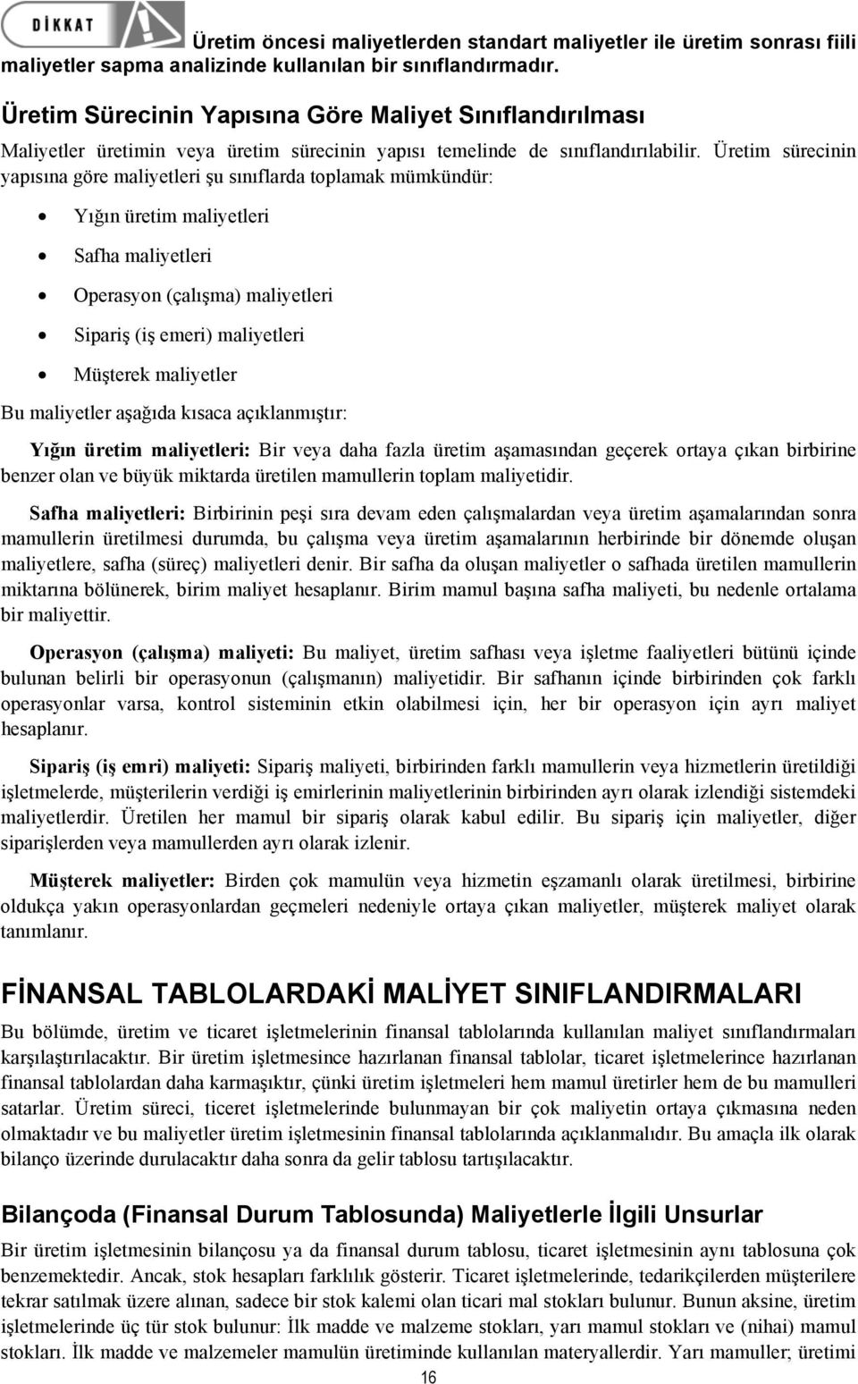 Üretim sürecinin yapısına göre maliyetleri şu sınıflarda toplamak mümkündür: Yığın üretim maliyetleri Safha maliyetleri Operasyon (çalışma) maliyetleri Sipariş (iş emeri) maliyetleri Müşterek