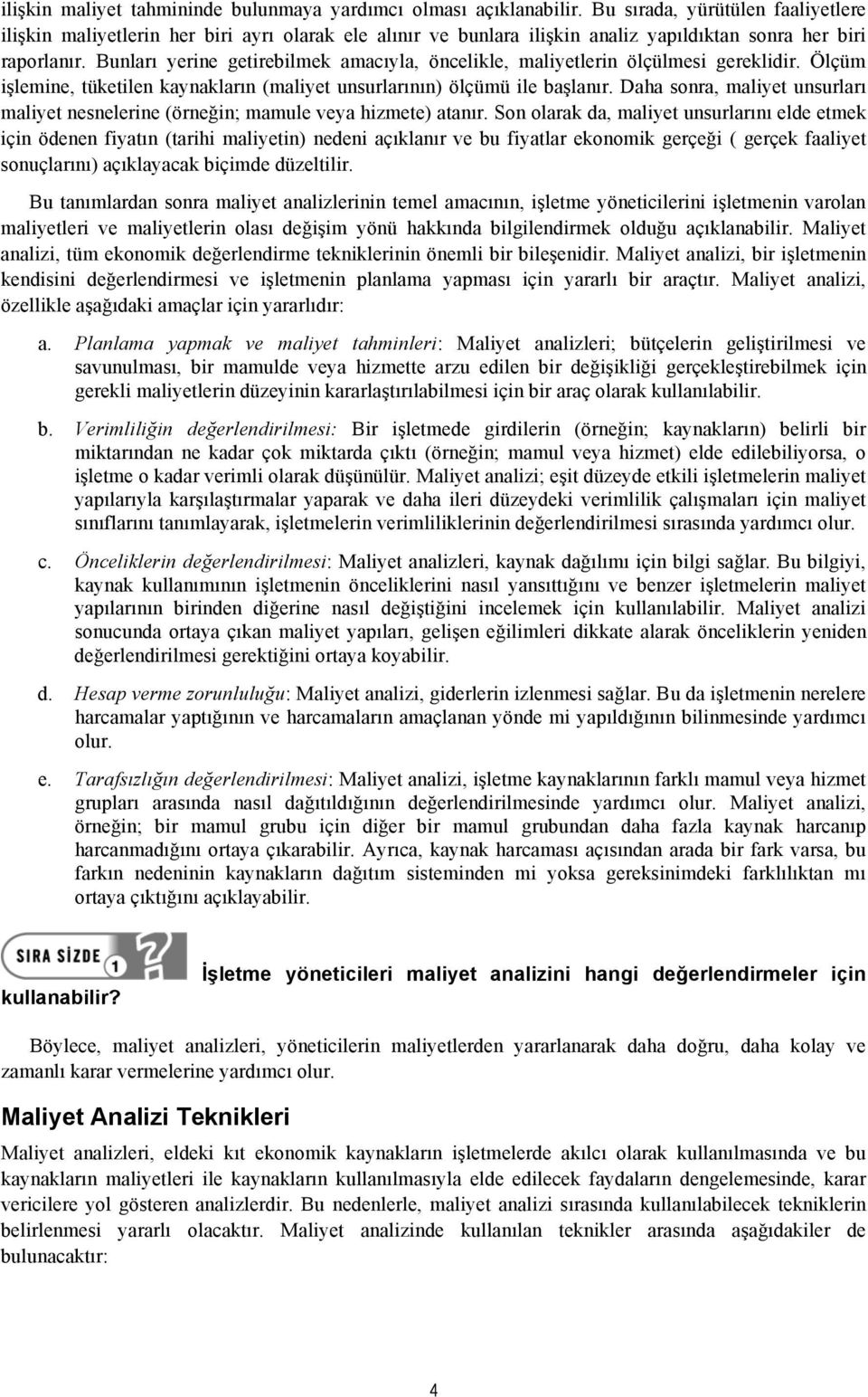 Bunları yerine getirebilmek amacıyla, öncelikle, maliyetlerin ölçülmesi gereklidir. Ölçüm işlemine, tüketilen kaynakların (maliyet unsurlarının) ölçümü ile başlanır.