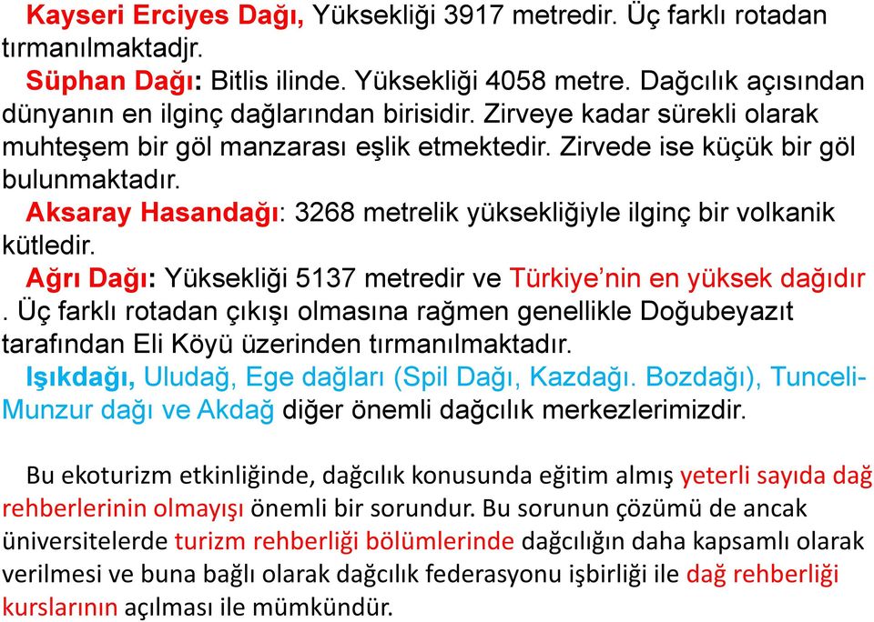 Ağrı Dağı: Yüksekliği 5137 metredir ve Türkiye nin en yüksek dağıdır. Üç farklı rotadan çıkışı olmasına rağmen genellikle Doğubeyazıt tarafından Eli Köyü üzerinden tırmanılmaktadır.