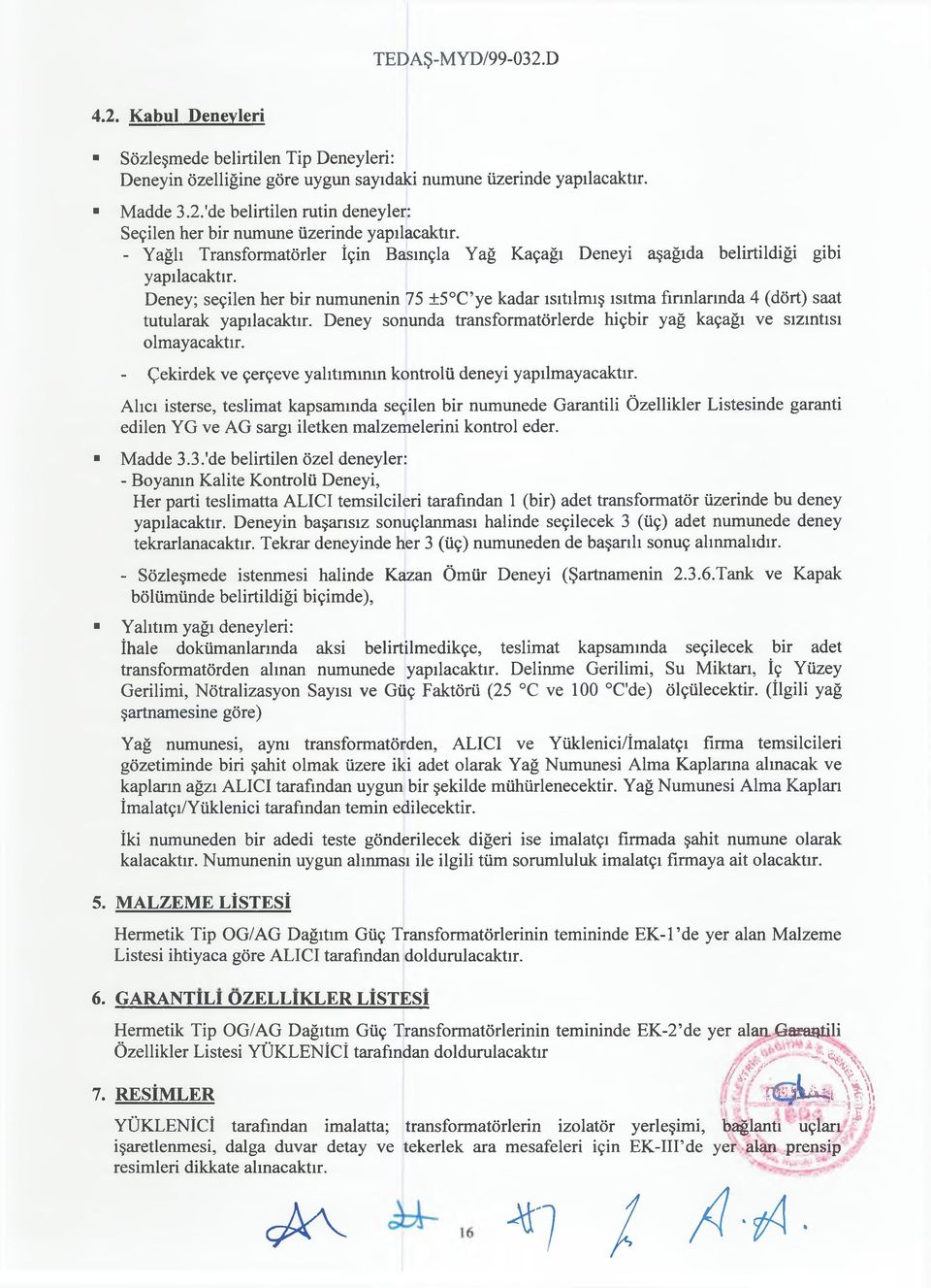 Deney; seçilen her bir numunenin 75 ±5 C ye kadar ısıtılmış ısıtma fırınlarında 4 (dört) saat tutularak yapılacaktır. Deney sonunda transformatörlerde hiçbir yağ kaçağı ve sızıntısı olmayacaktır.