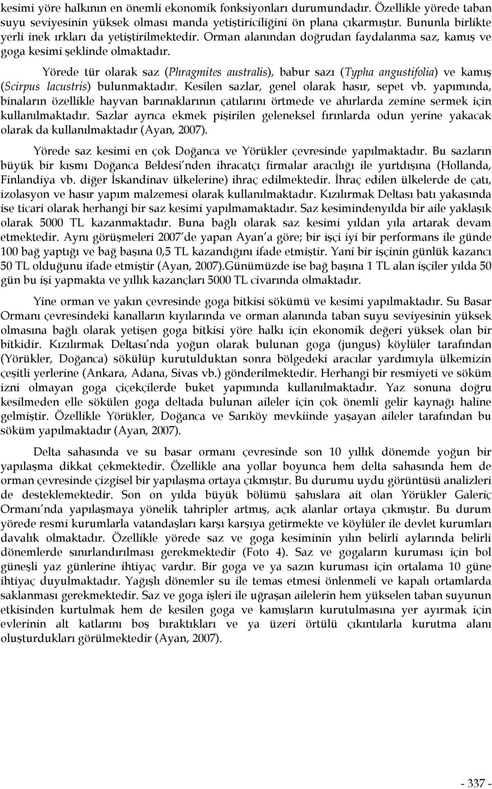 Yörede tür olarak saz (Phragmites australis), babur sazı (Typha angustifolia) ve kamış (Scirpus lacustris) bulunmaktadır. Kesilen sazlar, genel olarak hasır, sepet vb.